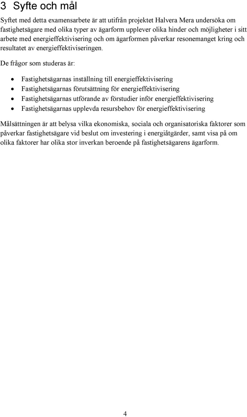 De frågor som studeras är: Fastighetsägarnas inställning till energieffektivisering Fastighetsägarnas förutsättning för energieffektivisering Fastighetsägarnas utförande av förstudier inför