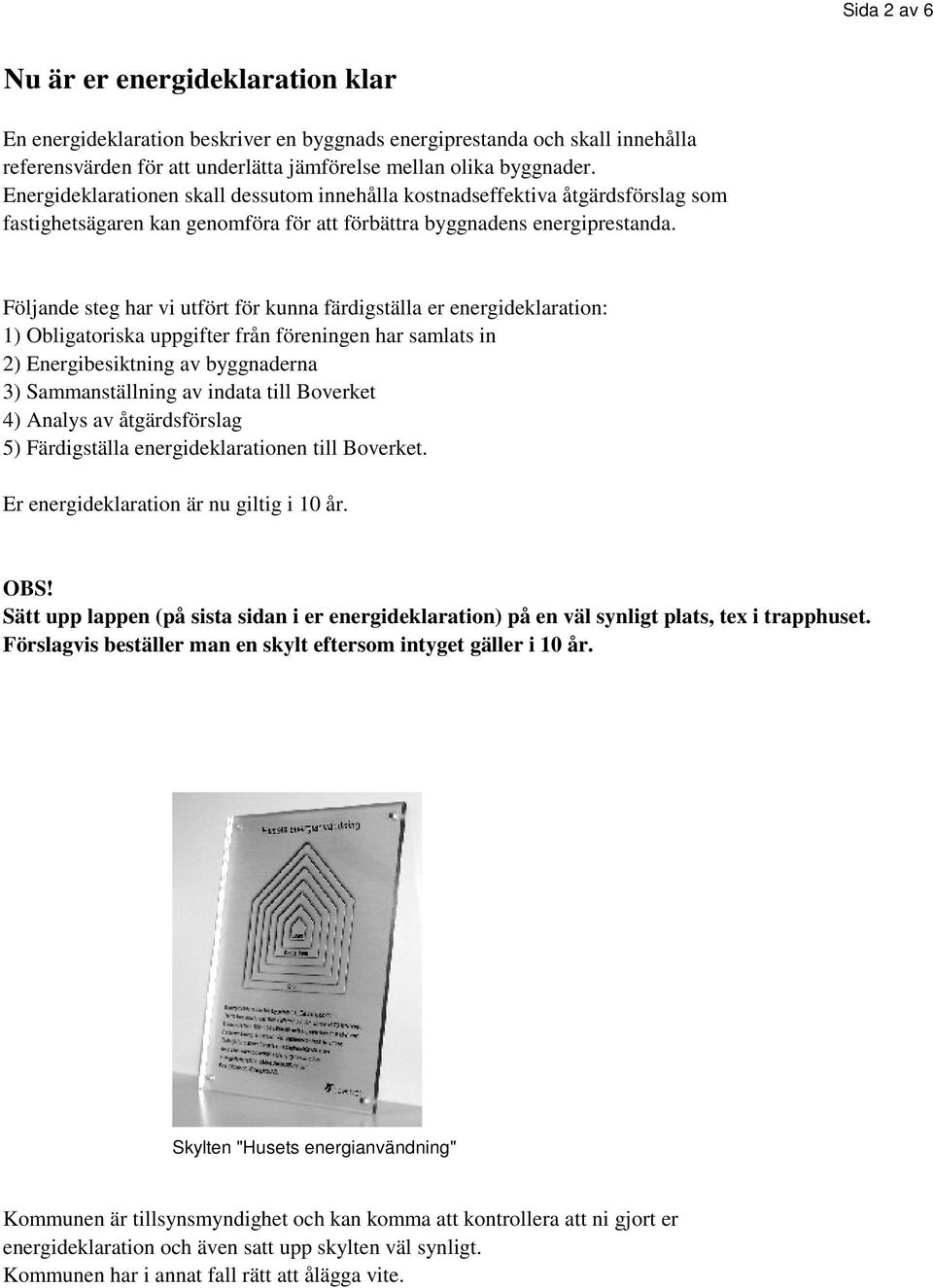 Följande steg har vi utfört för kunna färdigställa er energideklaration: 1) Obligatoriska uppgifter från föreningen har samlats in 2) Energibesiktning av byggnaderna 3) Sammanställning av indata till