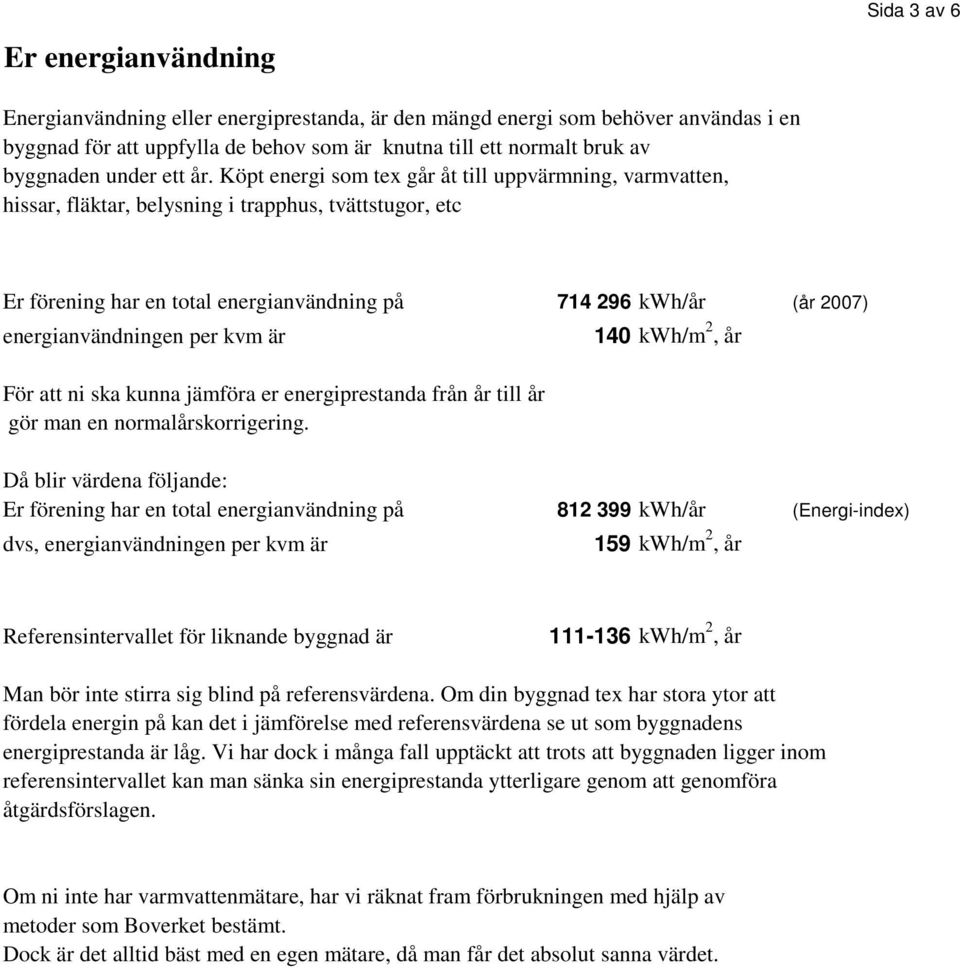 Köpt energi som tex går åt till uppvärmning, varmvatten, hissar, fläktar, belysning i trapphus, tvättstugor, etc Er förening har en total energianvändning på 714 296 kwh/år (år 2007)