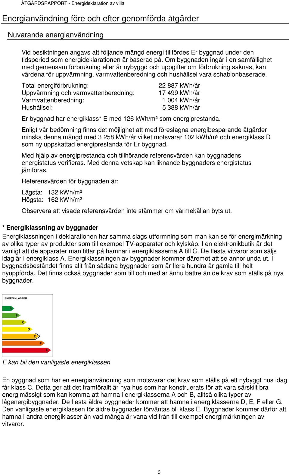 Om byggnaden ingår i en samfällighet med gemensam förbrukning eller är nybyggd och uppgifter om förbrukning saknas, kan värdena för uppvärmning, varmvattenberedning och hushållsel vara