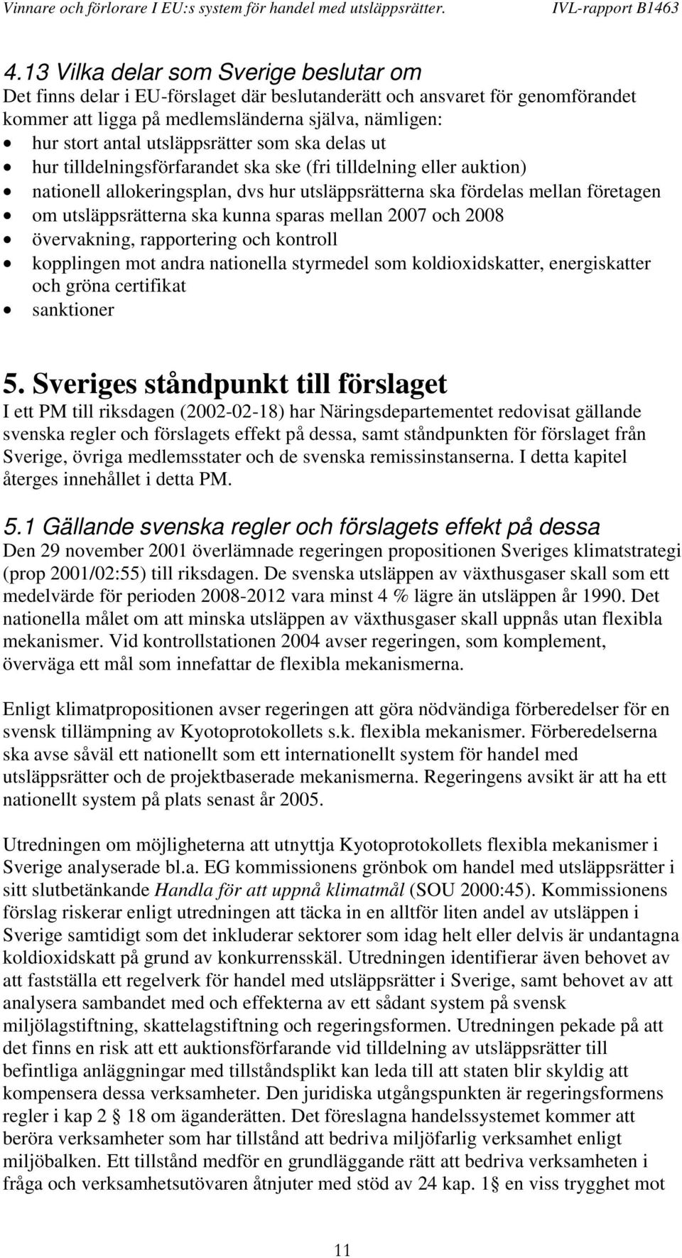 utsläppsrätterna ska kunna sparas mellan 2007 och 2008 övervakning, rapportering och kontroll kopplingen mot andra nationella styrmedel som koldioxidskatter, energiskatter och gröna certifikat
