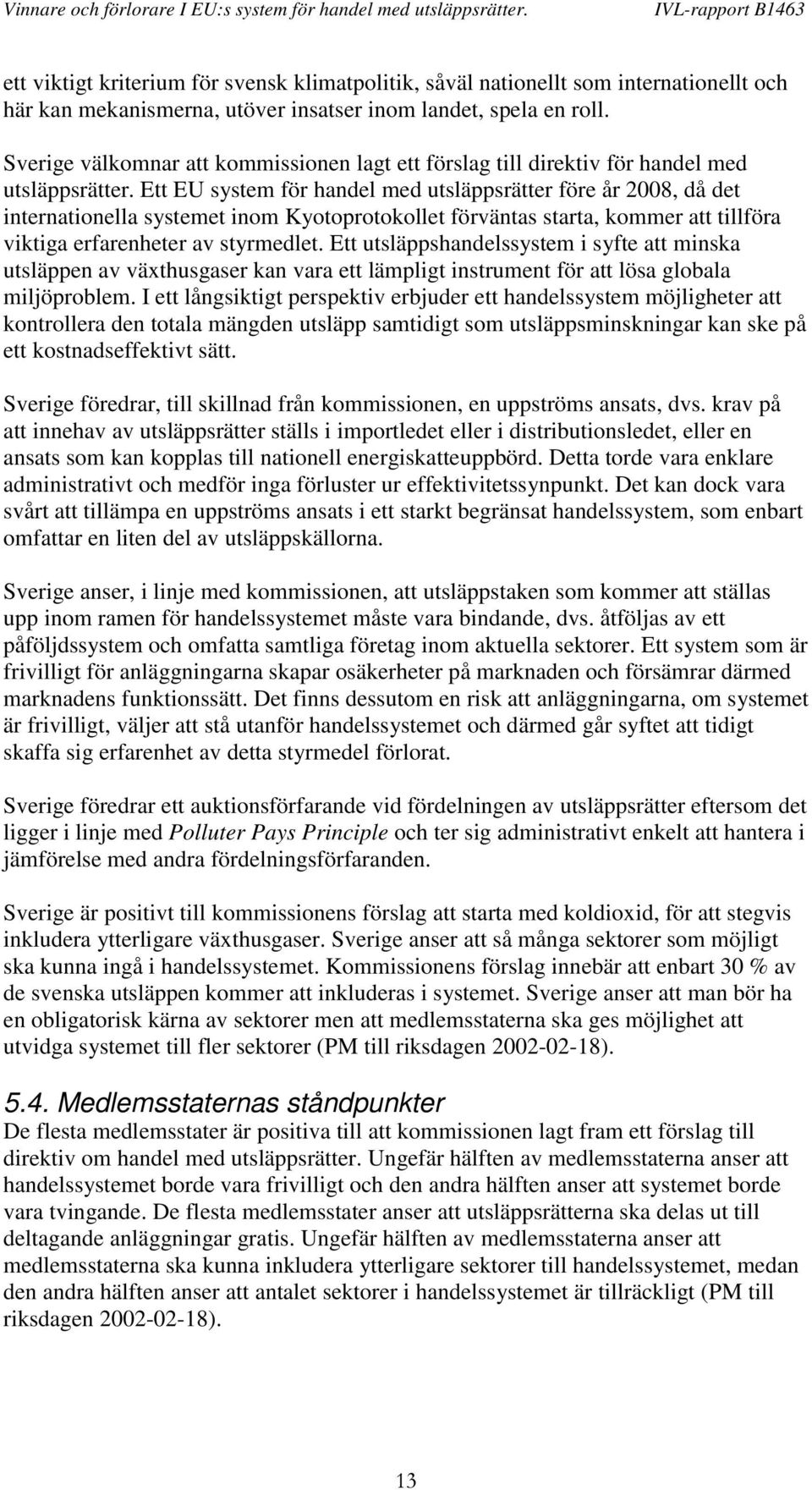 Ett EU system för handel med utsläppsrätter före år 2008, då det internationella systemet inom Kyotoprotokollet förväntas starta, kommer att tillföra viktiga erfarenheter av styrmedlet.