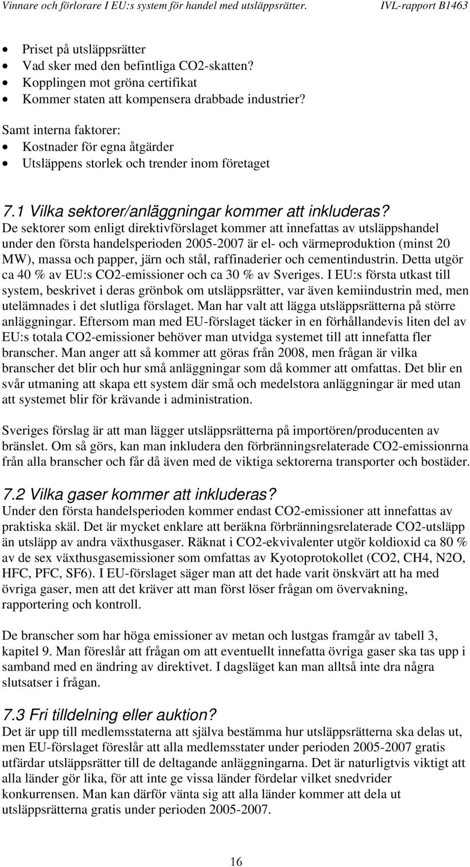 De sektorer som enligt direktivförslaget kommer att innefattas av utsläppshandel under den första handelsperioden 2005-2007 är el- och värmeproduktion (minst 20 MW), massa och papper, järn och stål,