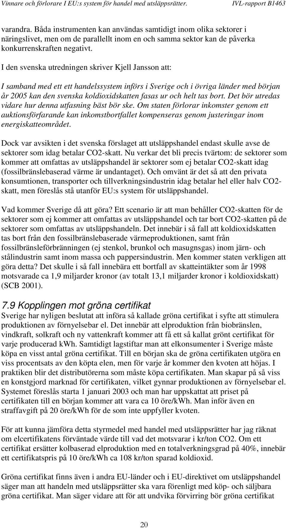 bort. Det bör utredas vidare hur denna utfasning bäst bör ske. Om staten förlorar inkomster genom ett auktionsförfarande kan inkomstbortfallet kompenseras genom justeringar inom energiskatteområdet.
