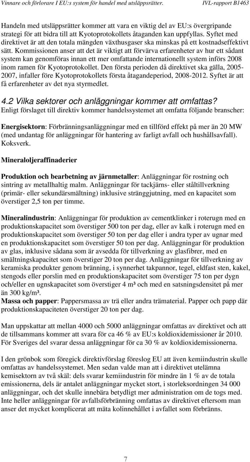 Kommissionen anser att det är viktigt att förvärva erfarenheter av hur ett sådant system kan genomföras innan ett mer omfattande internationellt system införs 2008 inom ramen för Kyotoprotokollet.
