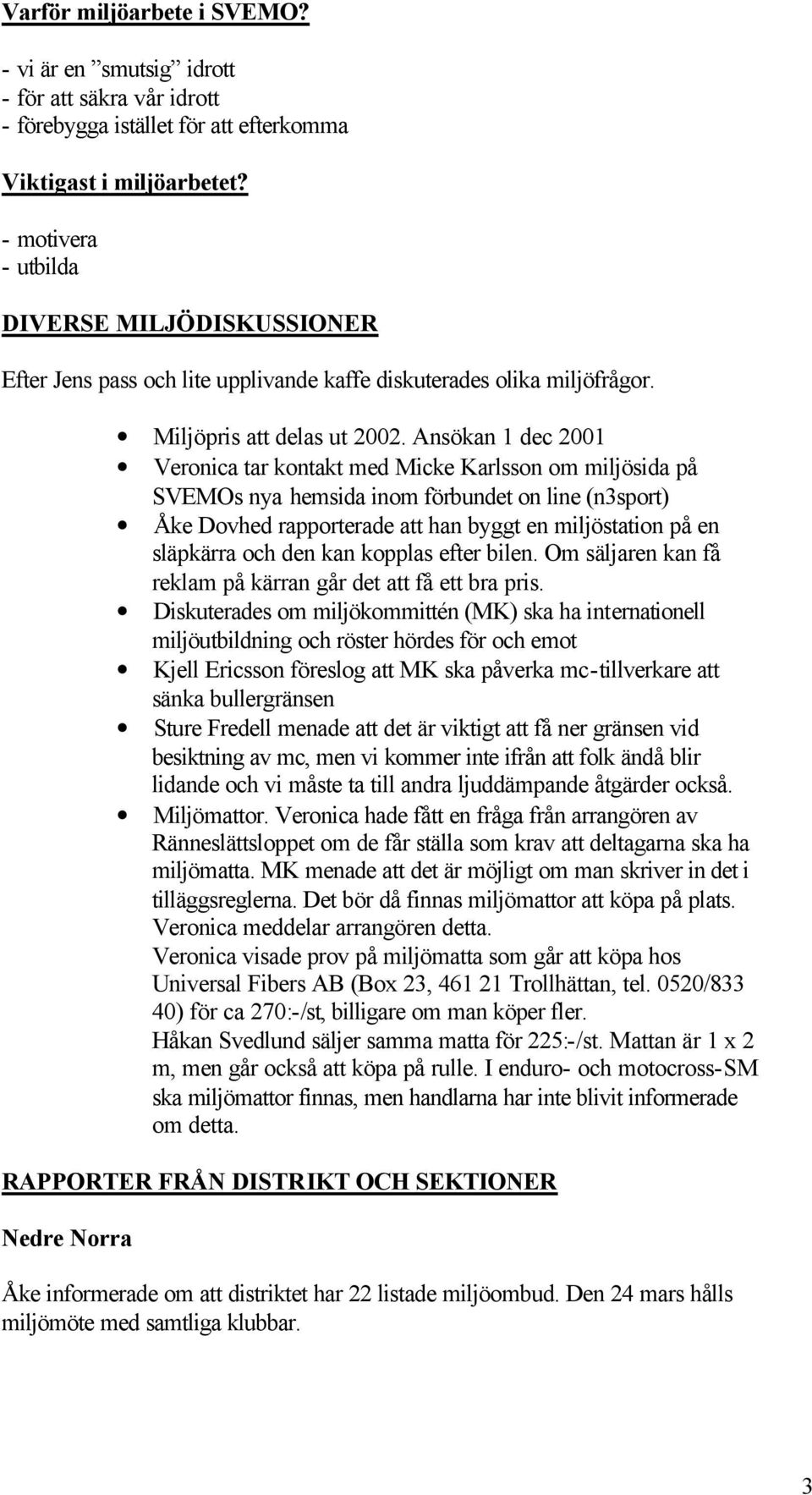 Ansökan 1 dec 2001 Veronica tar kontakt med Micke Karlsson om miljösida på SVEMOs nya hemsida inom förbundet on line (n3sport) Åke Dovhed rapporterade att han byggt en miljöstation på en släpkärra
