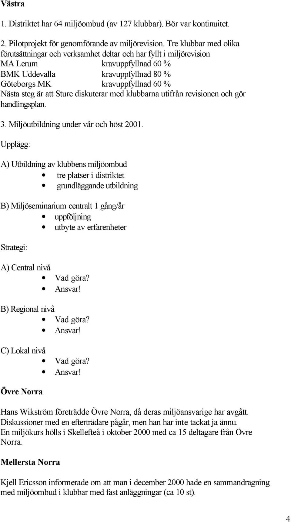 att Sture diskuterar med klubbarna utifrån revisionen och gör handlingsplan. 3. Miljöutbildning under vår och höst 2001.