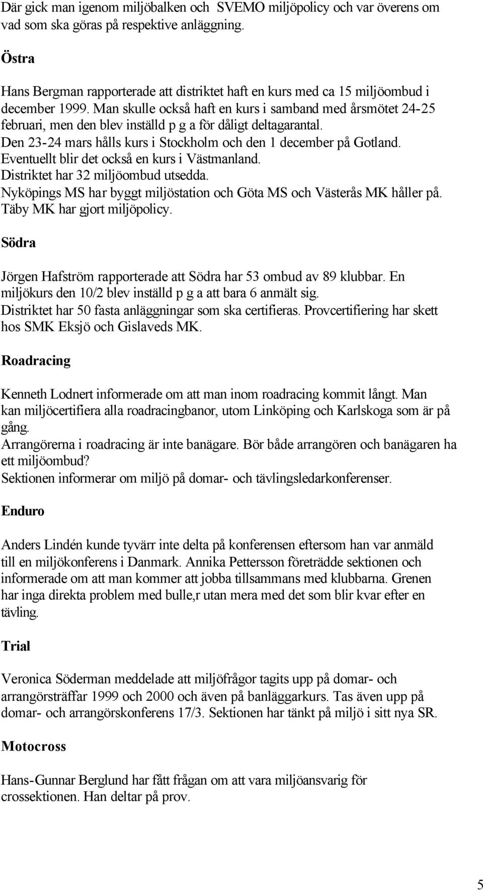 Man skulle också haft en kurs i samband med årsmötet 24-25 februari, men den blev inställd p g a för dåligt deltagarantal. Den 23-24 mars hålls kurs i Stockholm och den 1 december på Gotland.