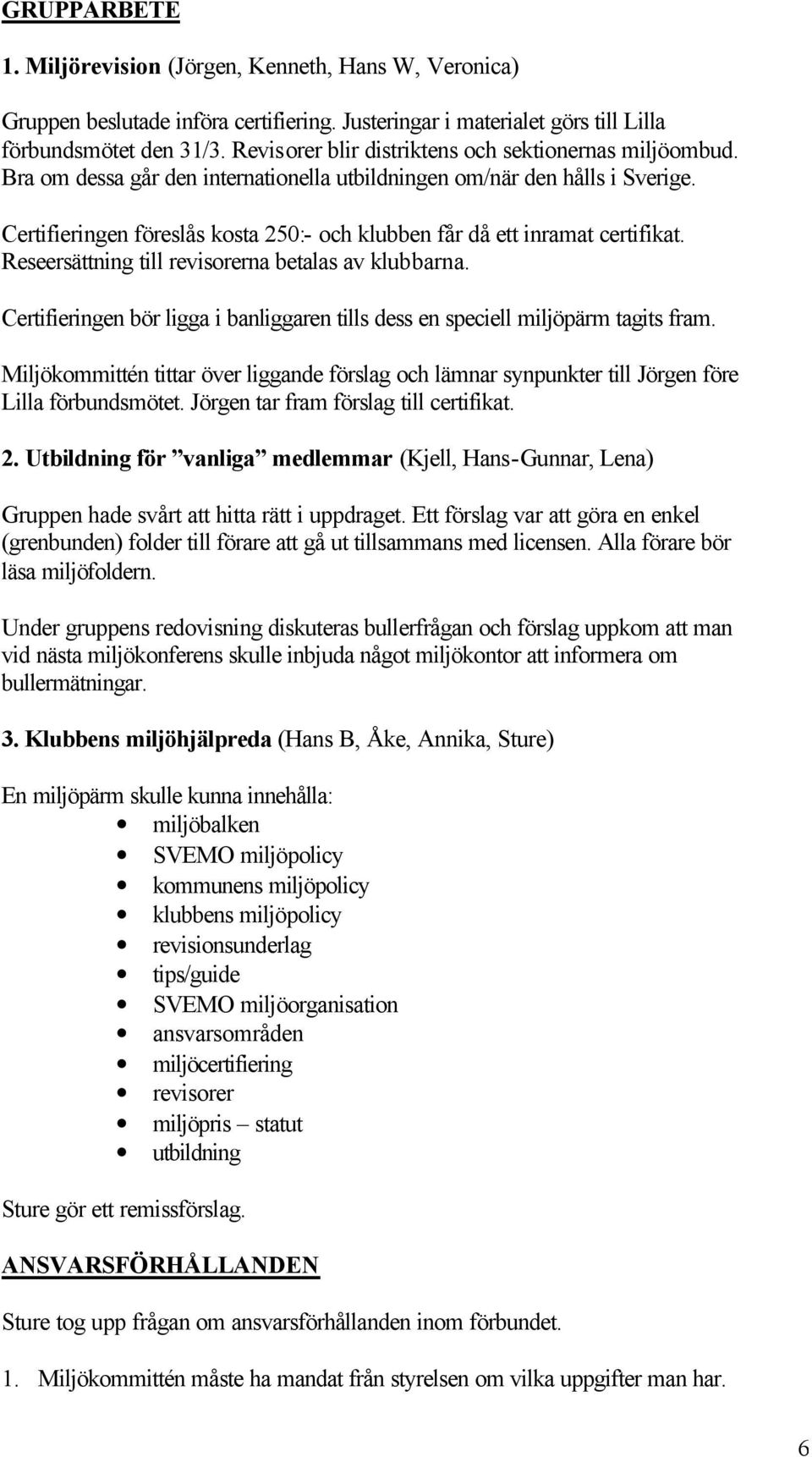 Certifieringen föreslås kosta 250:- och klubben får då ett inramat certifikat. Reseersättning till revisorerna betalas av klubbarna.