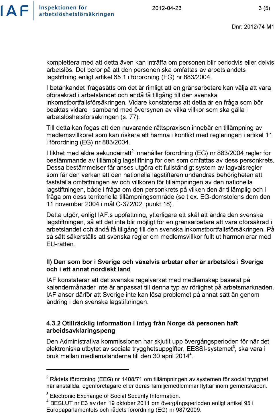 I betänkandet ifrågasätts om det är rimligt att en gränsarbetare kan välja att vara oförsäkrad i arbetslandet och ändå få tillgång till den svenska inkomstbortfallsförsäkringen.