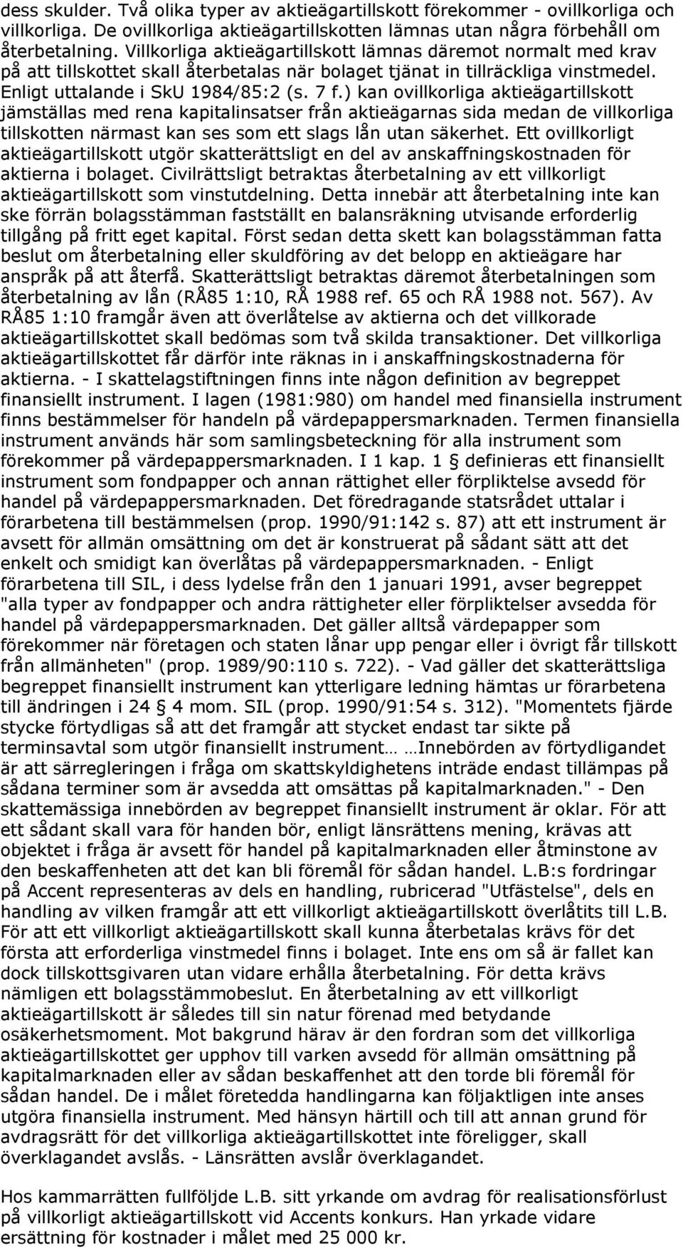 ) kan ovillkorliga aktieägartillskott jämställas med rena kapitalinsatser från aktieägarnas sida medan de villkorliga tillskotten närmast kan ses som ett slags lån utan säkerhet.