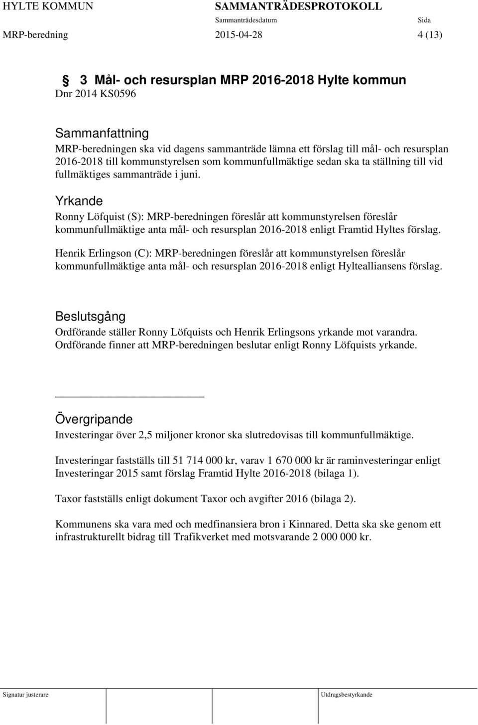 Yrkande Ronny Löfquist (S): MRP-beredningen föreslår att kommunstyrelsen föreslår kommunfullmäktige anta mål- och resursplan 2016-2018 enligt Framtid Hyltes förslag.