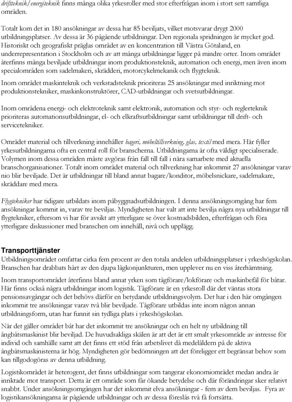 Historiskt och geografiskt präglas området av en koncentration till Västra Götaland, en underrepresentation i Stockholm och av att många utbildningar ligger på mindre orter.