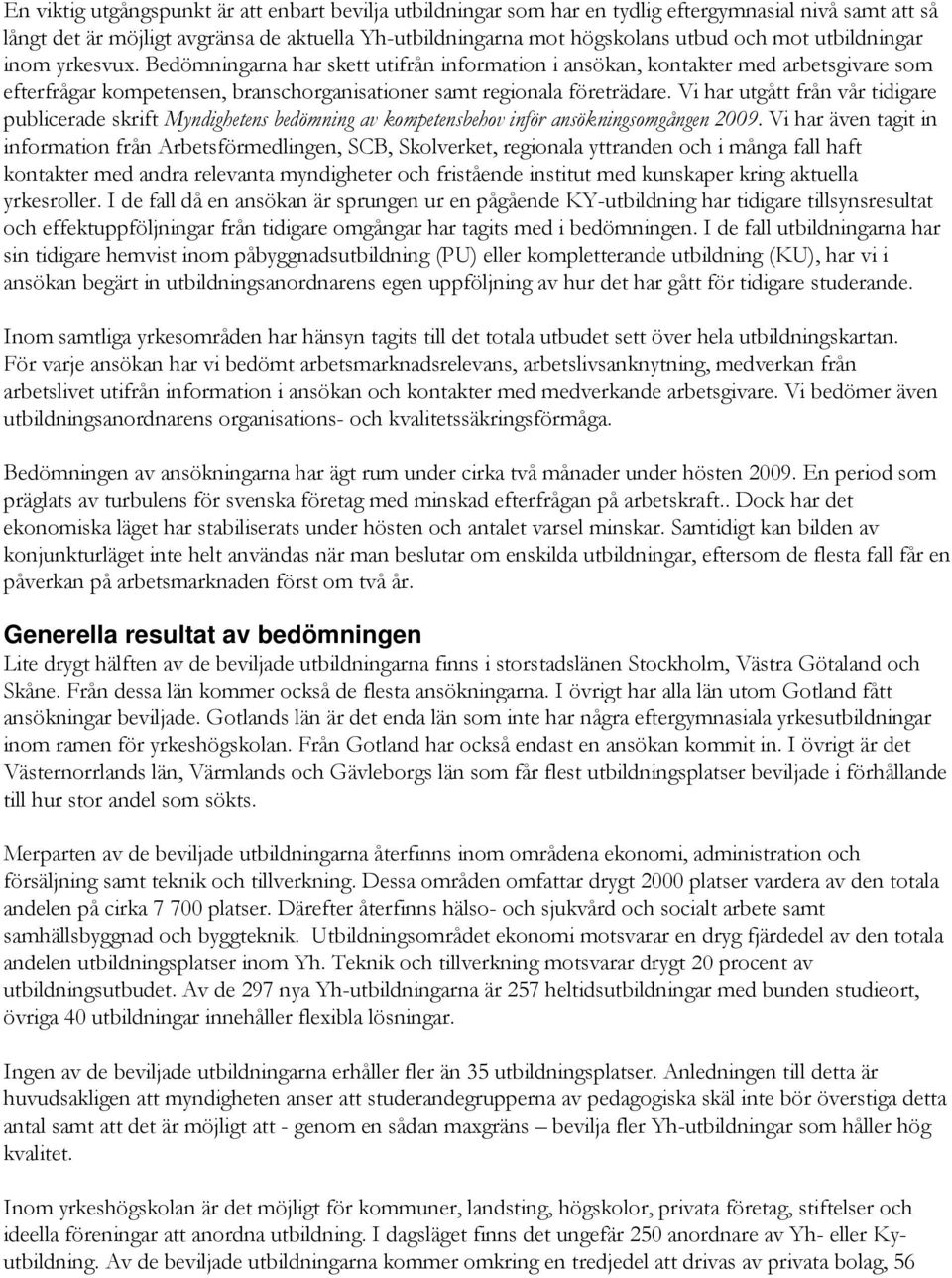 Vi har utgått från vår tidigare publicerade skrift Myndighetens bedömning av kompetensbehov inför ansökningsomgången 2009.
