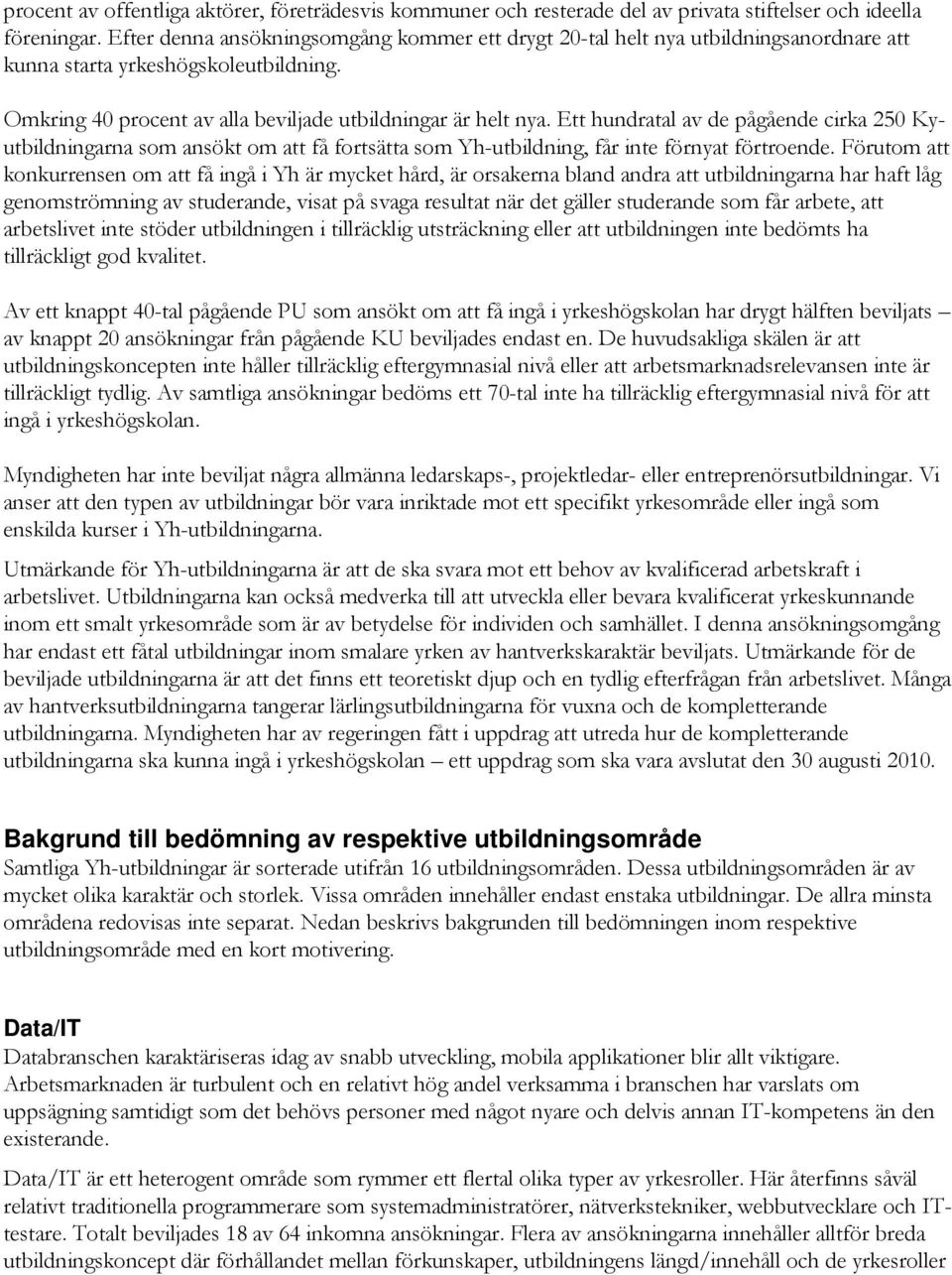 Ett hundratal av de pågående cirka 250 Kyutbildningarna som ansökt om att få fortsätta som Yh-utbildning, får inte förnyat förtroende.