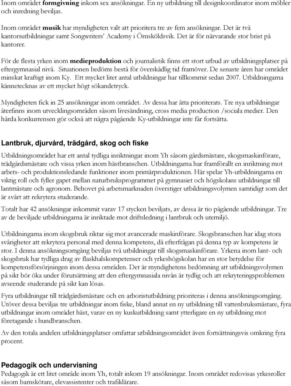 För de flesta yrken inom medieproduktion och journalistik finns ett stort utbud av utbildningsplatser på eftergymnasial nivå. Situationen bedöms bestå för överskådlig tid framöver.