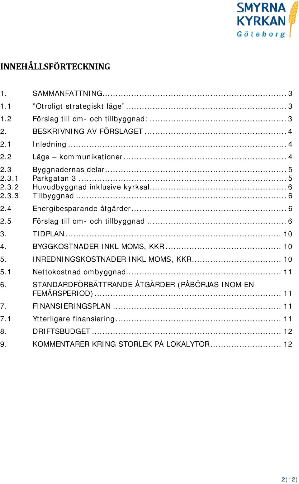 .. 6 3. TIDPLAN... 10 4. BYGGKOSTNADER INKL MOMS, KKR... 10 5. INREDNINGSKOSTNADER INKL MOMS, KKR... 10 5.1 Nettokostnad ombyggnad... 11 6.