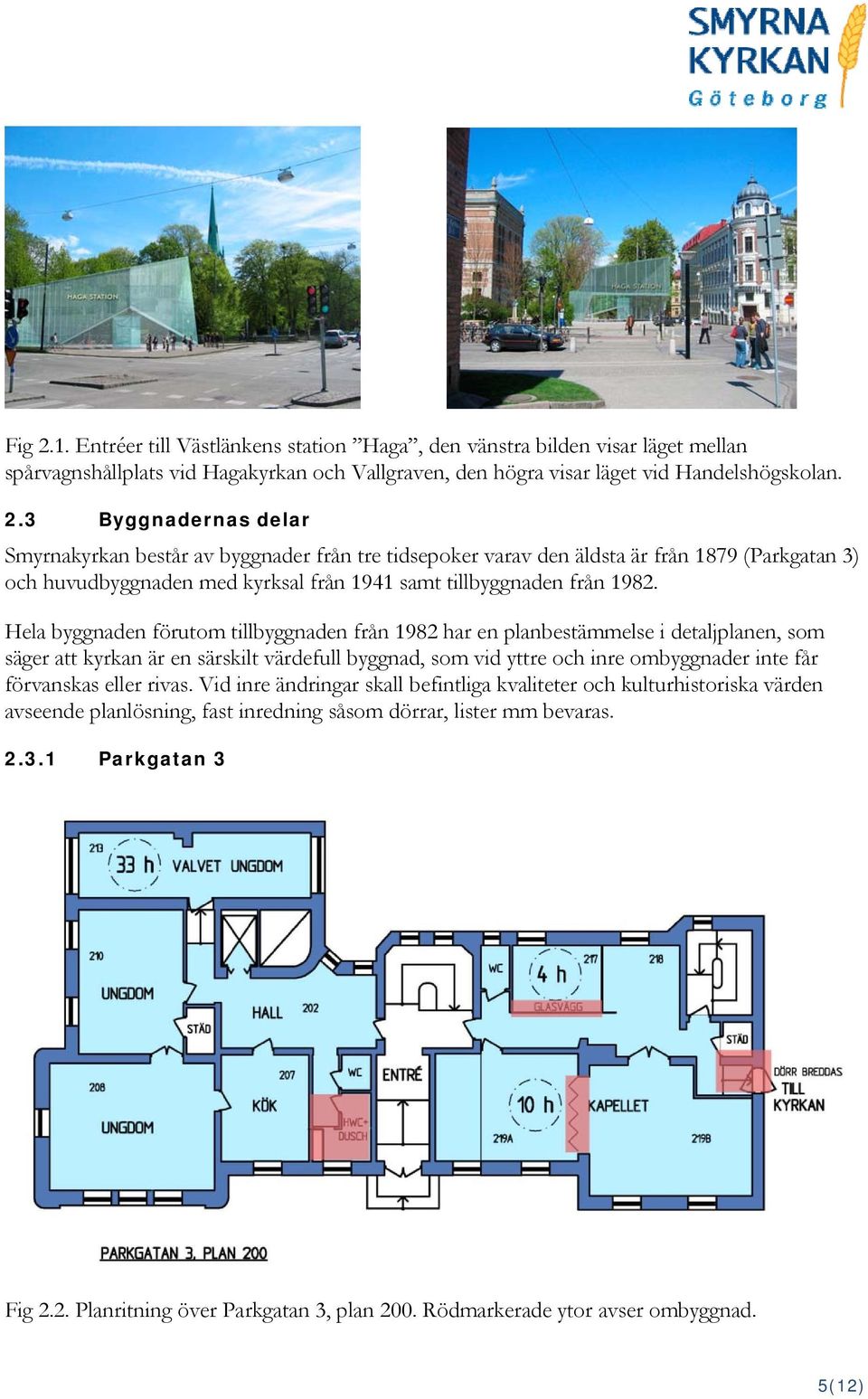 eller rivas. Vid inre ändringar skall befintliga kvaliteter och kulturhistoriska värden avseende planlösning, fast inredning såsom dörrar, lister mm bevaras. 2.3.1 Parkgatan 3 Fig 2.2. Planritning över Parkgatan 3, plan 200.