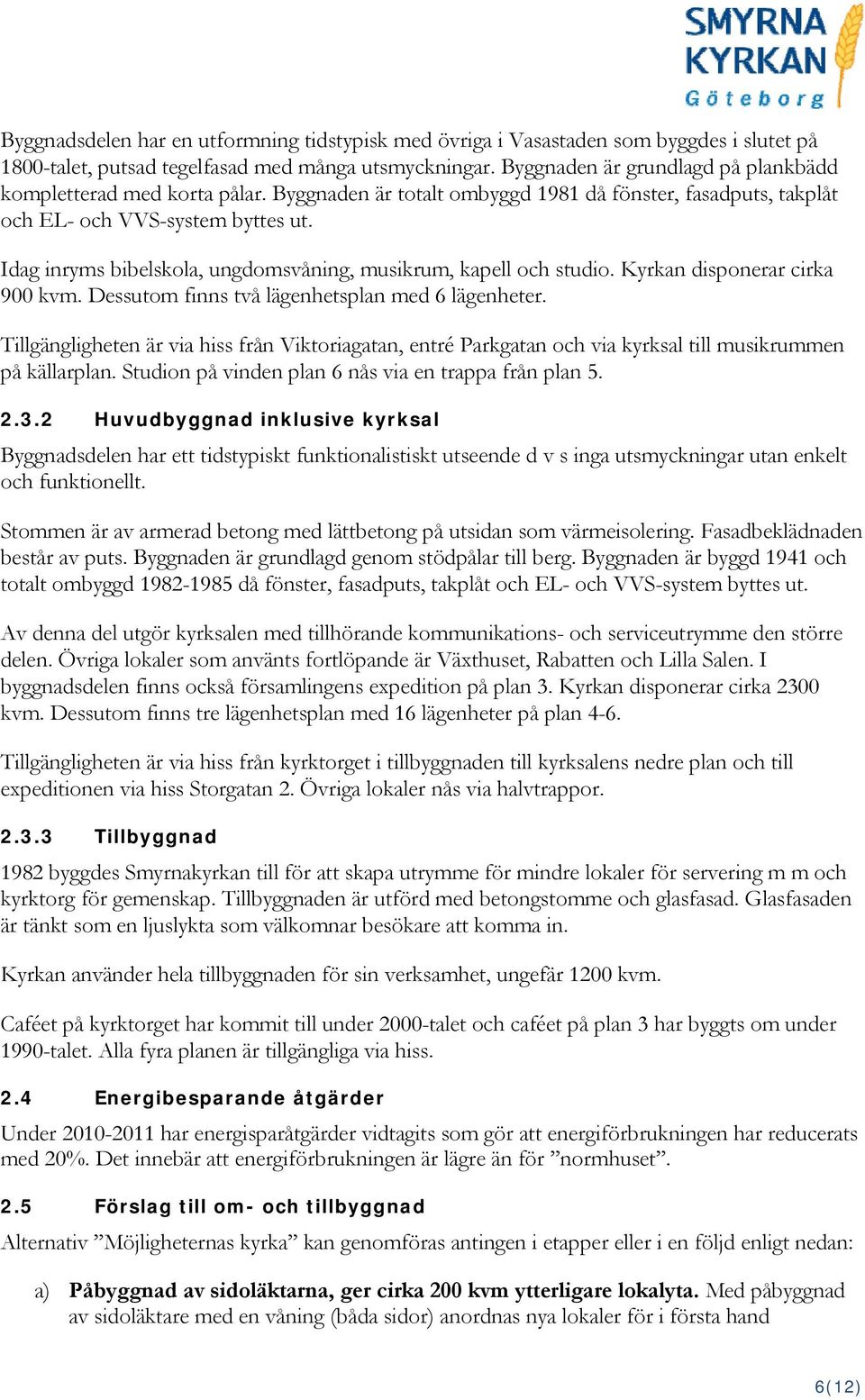 Idag inryms bibelskola, ungdomsvåning, musikrum, kapell och studio. Kyrkan disponerar cirka 900 kvm. Dessutom finns två lägenhetsplan med 6 lägenheter.