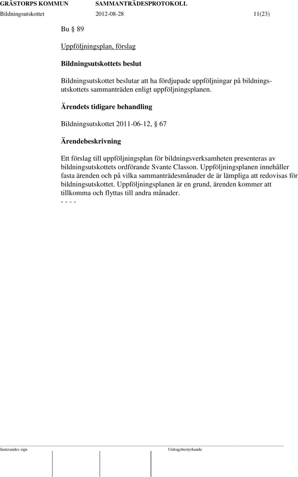Ärendets tidigare behandling Bildningsutskottet 2011-06-12, 67 Ett förslag till uppföljningsplan för bildningsverksamheten presenteras av