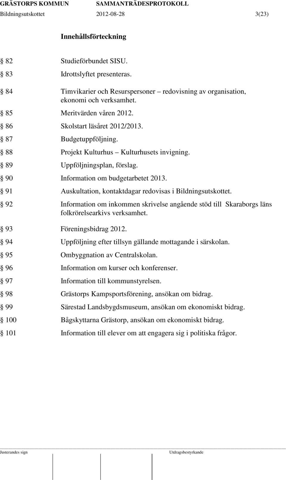 91 Auskultation, kontaktdagar redovisas i Bildningsutskottet. 92 Information om inkommen skrivelse angående stöd till Skaraborgs läns folkrörelsearkivs verksamhet. 93 Föreningsbidrag 2012.