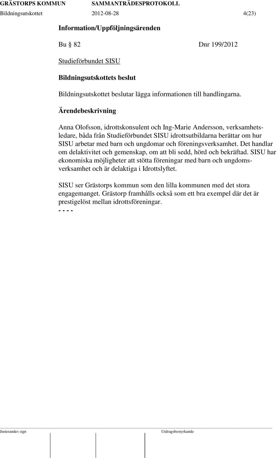 föreningsverksamhet. Det handlar om delaktivitet och gemenskap, om att bli sedd, hörd och bekräftad.