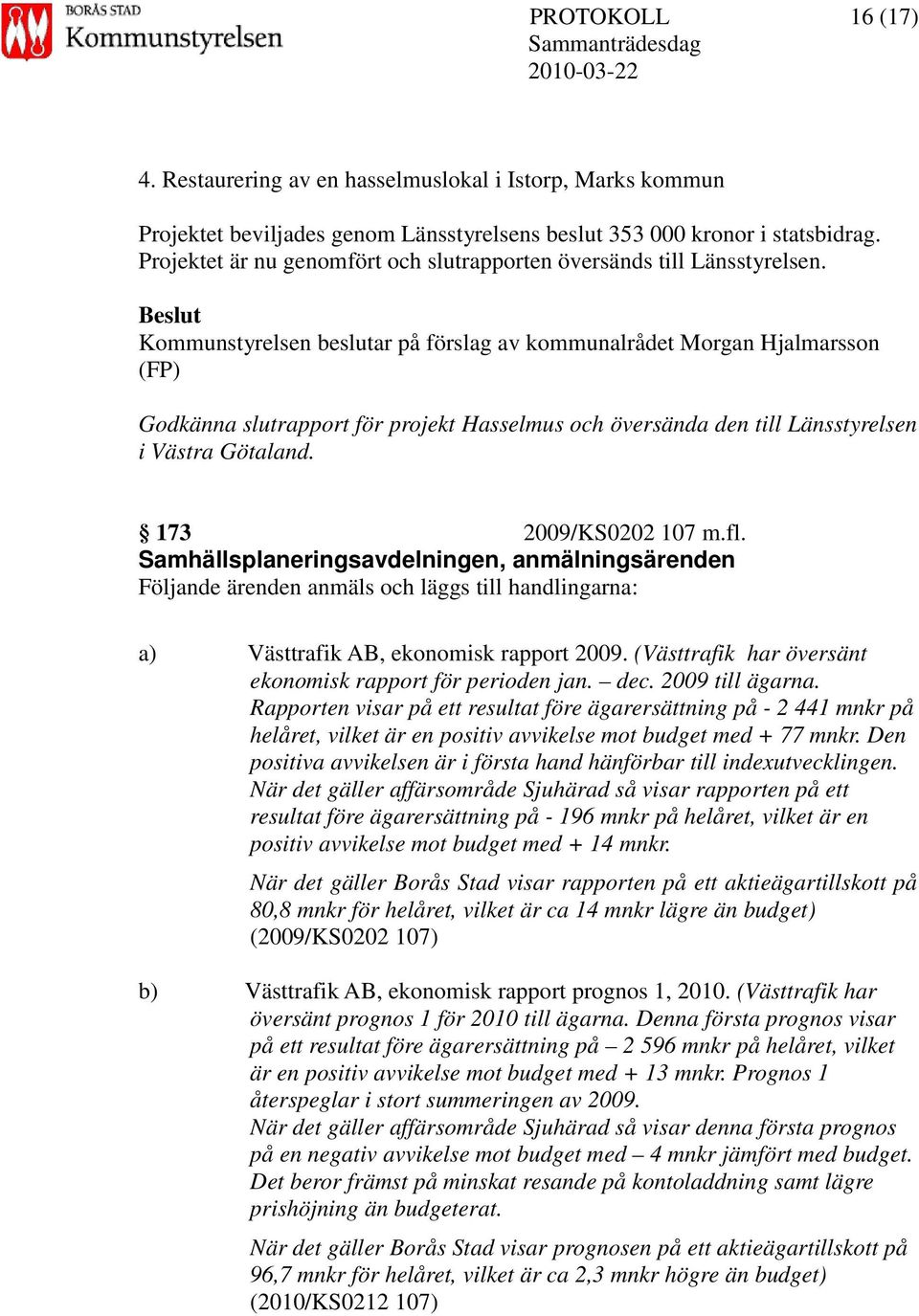 Kommunstyrelsen beslutar på förslag av kommunalrådet Morgan Hjalmarsson (FP) Godkänna slutrapport för projekt Hasselmus och översända den till Länsstyrelsen i Västra Götaland. 173 2009/KS0202 107 m.