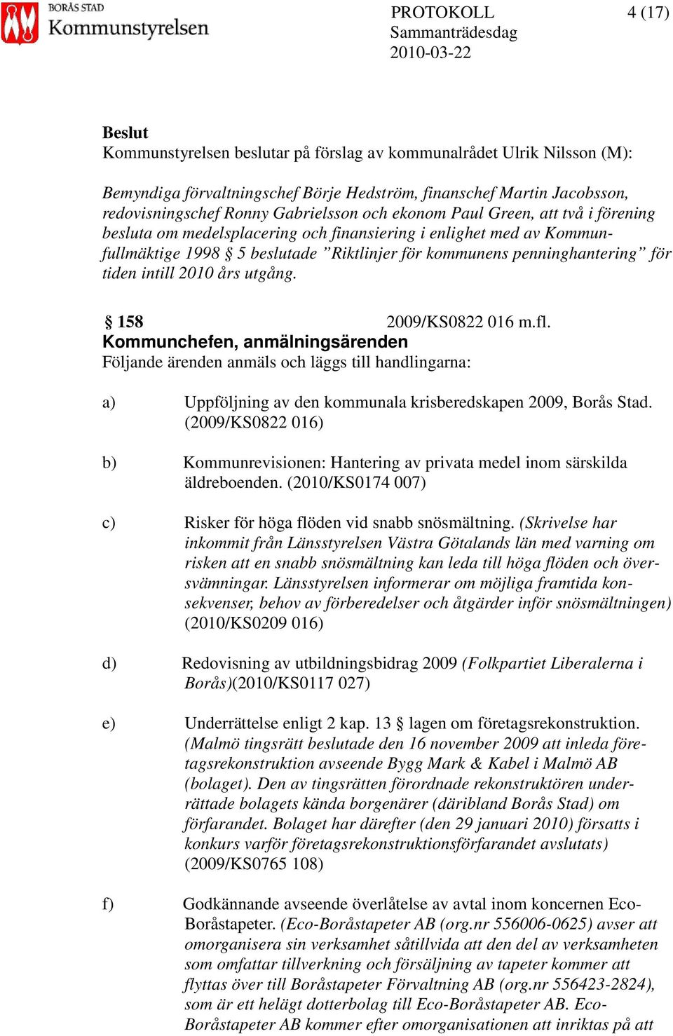 års utgång. 158 2009/KS0822 016 m.fl. Kommunchefen, anmälningsärenden Följande ärenden anmäls och läggs till handlingarna: a) Uppföljning av den kommunala krisberedskapen 2009, Borås Stad.