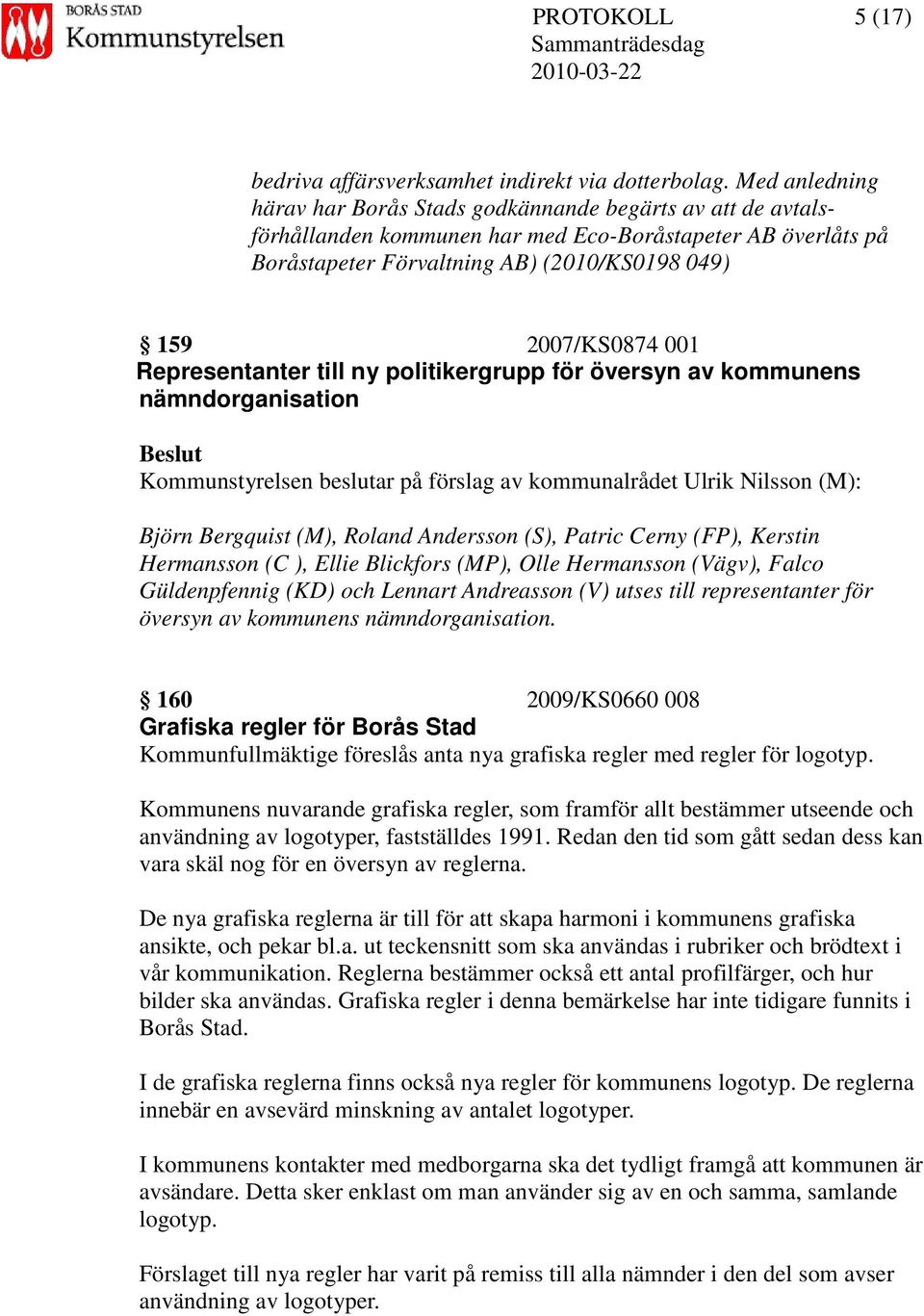 001 Representanter till ny politikergrupp för översyn av kommunens nämndorganisation Kommunstyrelsen beslutar på förslag av kommunalrådet Ulrik Nilsson (M): Björn Bergquist (M), Roland Andersson (S),