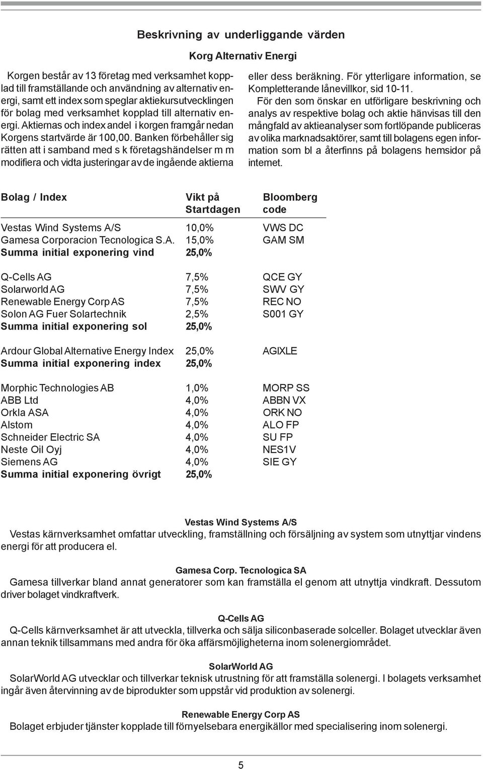 Banken förbehåller sig rätten att i samband med s k företagshändelser m m modifiera och vidta justeringar av de ingående aktierna eller dess beräkning.