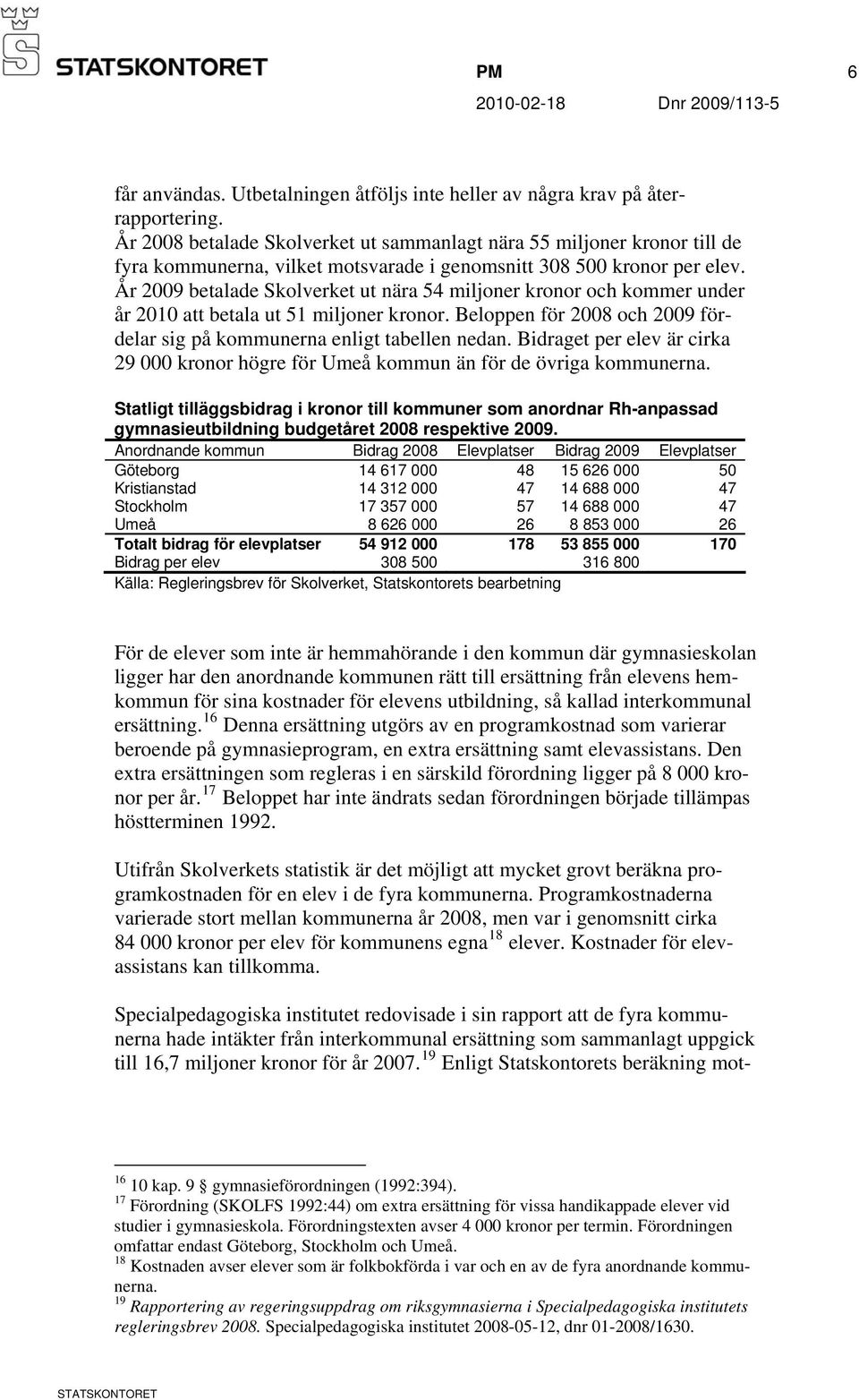 År 2009 betalade Skolverket ut nära 54 miljoner kronor och kommer under år 2010 att betala ut 51 miljoner kronor. Beloppen för 2008 och 2009 för- delar sig på kommunerna enligt tabellen nedan.