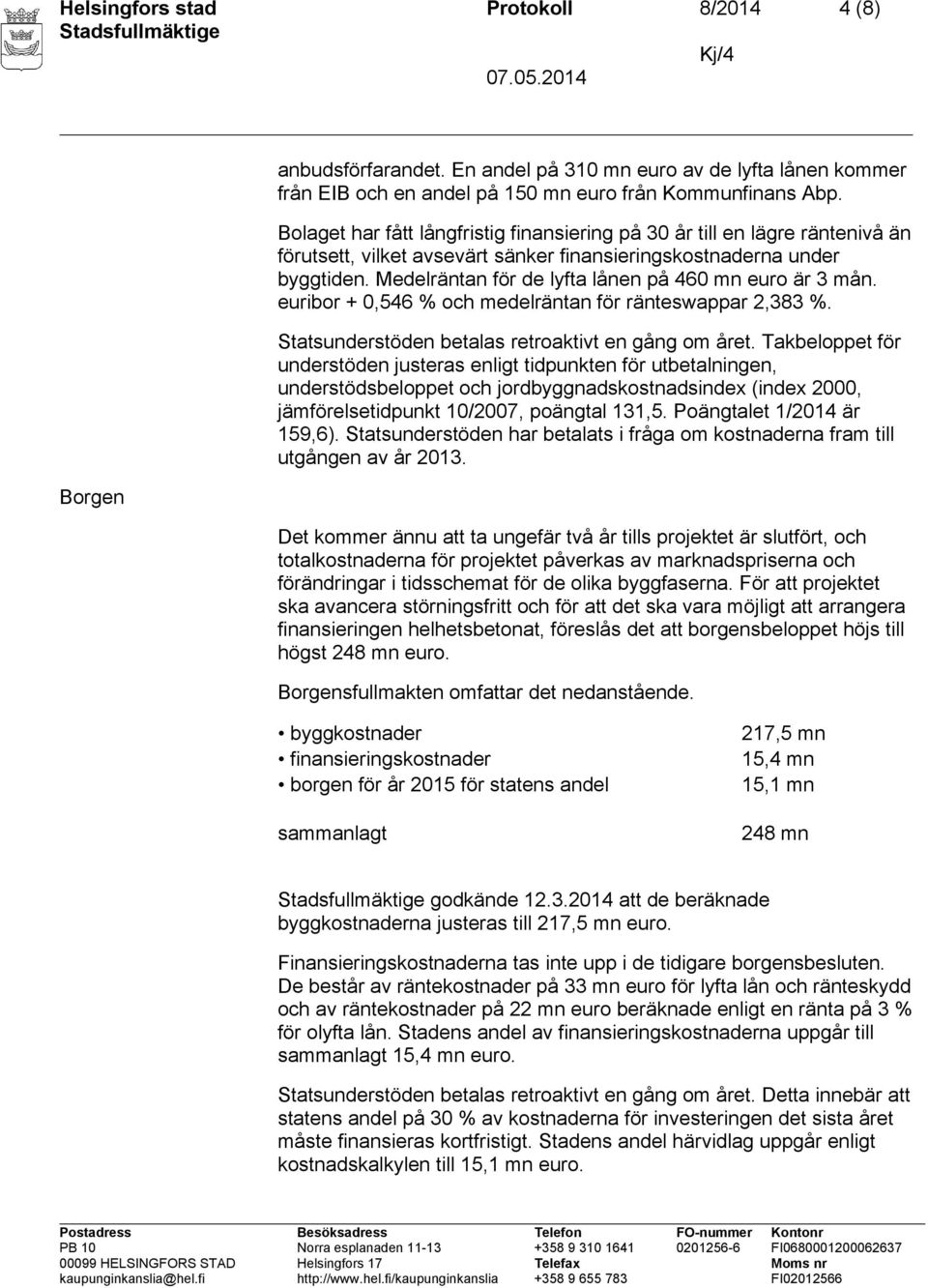 Medelräntan för de lyfta lånen på 460 mn euro är 3 mån. euribor + 0,546 % och medelräntan för ränteswappar 2,383 %. Statsunderstöden betalas retroaktivt en gång om året.