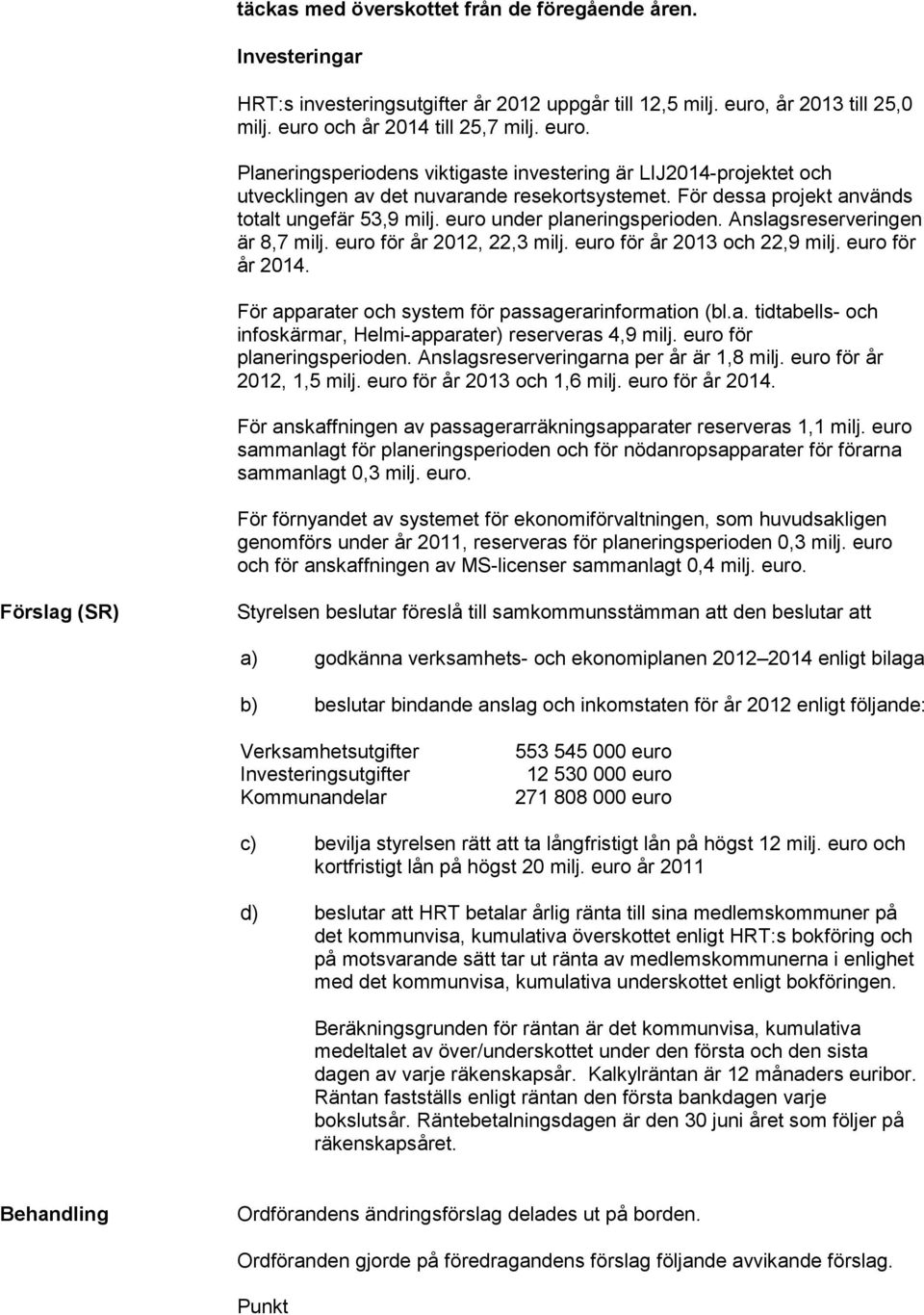 För dessa projekt används totalt ungefär 53,9 milj. euro under planeringsperioden. Anslagsreserveringen är 8,7 milj. euro för år 2012, 22,3 milj. euro för år 2013 och 22,9 milj. euro för år 2014.