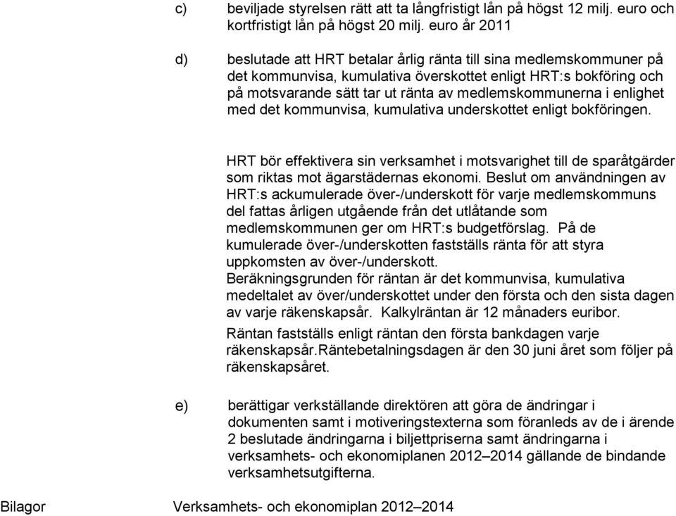 medlemskommunerna i enlighet med det kommunvisa, kumulativa underskottet enligt bokföringen.