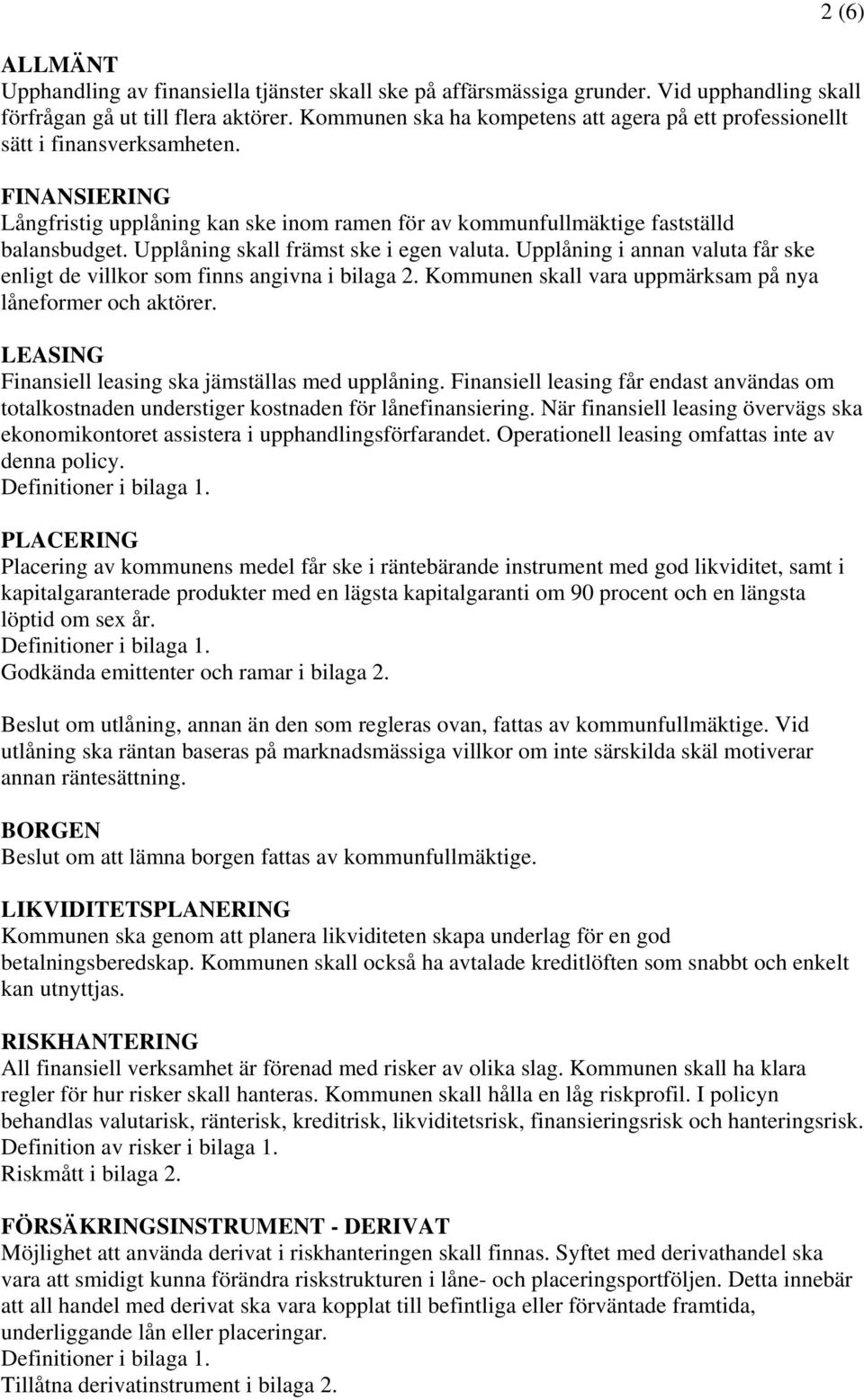Upplåning skall främst ske i egen valuta. Upplåning i annan valuta får ske enligt de villkor som finns angivna i bilaga 2. Kommunen skall vara uppmärksam på nya låneformer och aktörer.