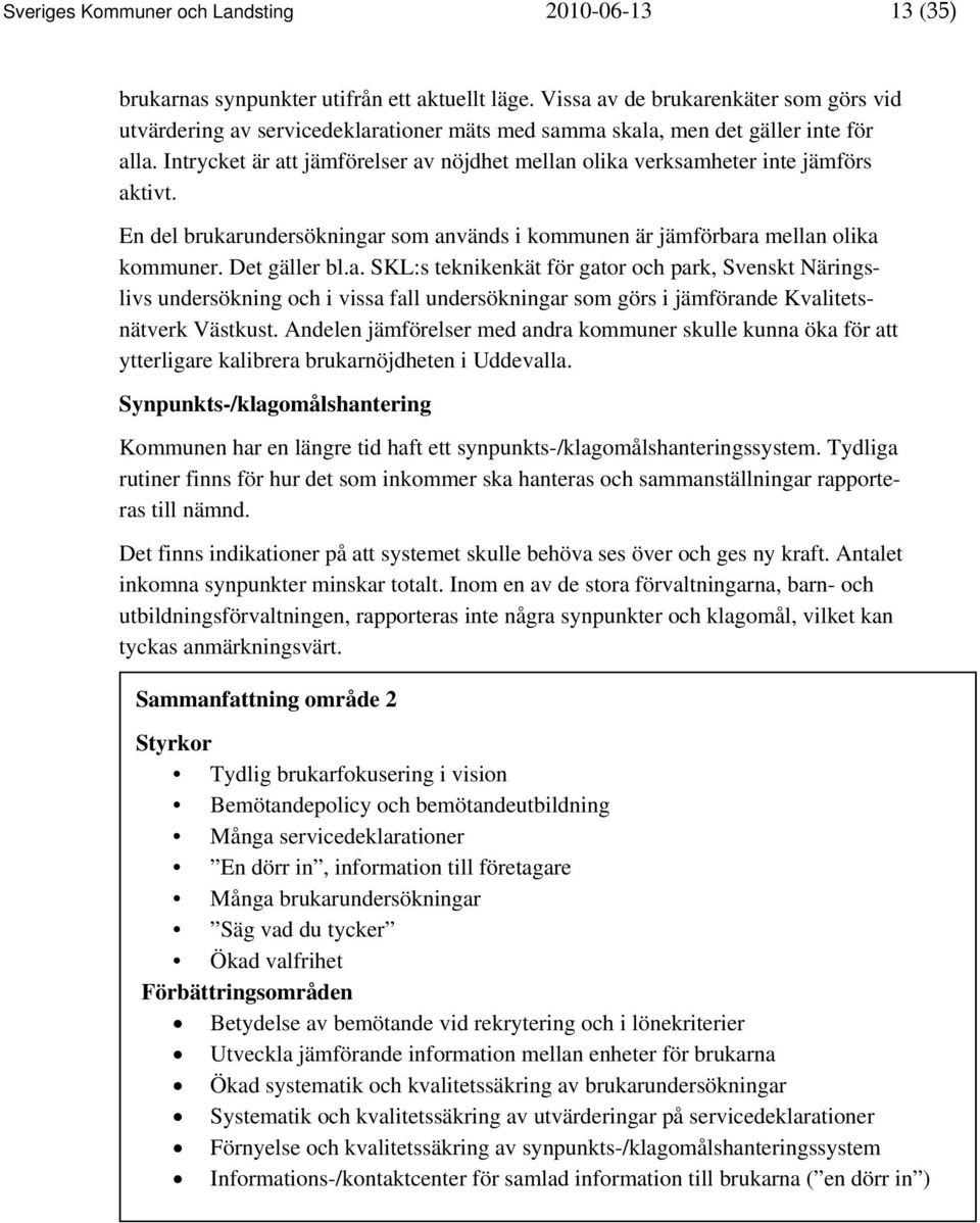 Intrycket är att jämförelser av nöjdhet mellan olika verksamheter inte jämförs aktivt. En del brukarundersökningar som används i kommunen är jämförbara mellan olika kommuner. Det gäller bl.a. SKL:s teknikenkät för gator och park, Svenskt Näringslivs undersökning och i vissa fall undersökningar som görs i jämförande Kvalitetsnätverk Västkust.