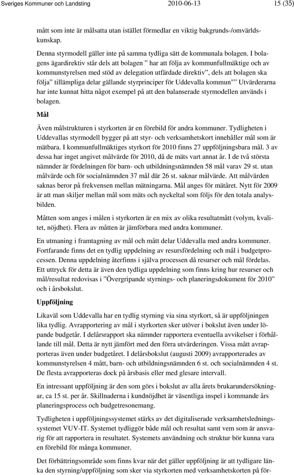 I bolagens ägardirektiv står dels att bolagen har att följa av kommunfullmäktige och av kommunstyrelsen med stöd av delegation utfärdade direktiv, dels att bolagen ska följa tillämpliga delar