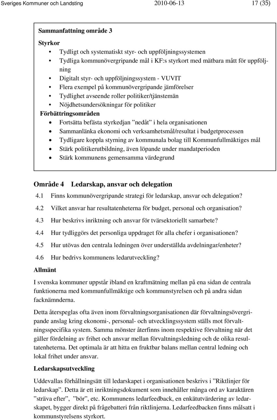 Förbättringsområden Fortsätta befästa styrkedjan nedåt i hela organisationen Sammanlänka ekonomi och verksamhetsmål/resultat i budgetprocessen Tydligare koppla styrning av kommunala bolag till