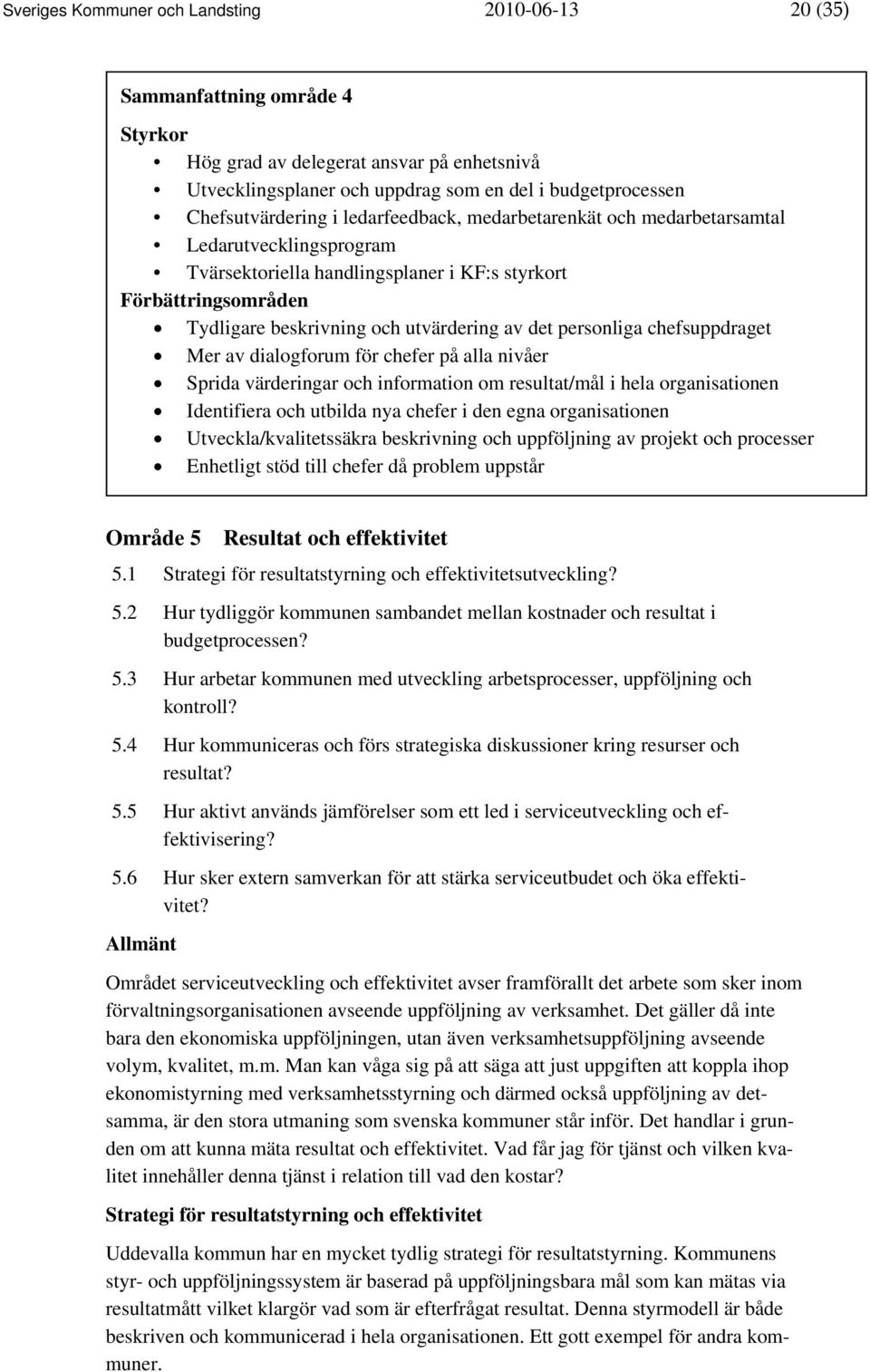 utvärdering av det personliga chefsuppdraget Mer av dialogforum för chefer på alla nivåer Sprida värderingar och information om resultat/mål i hela organisationen Identifiera och utbilda nya chefer i