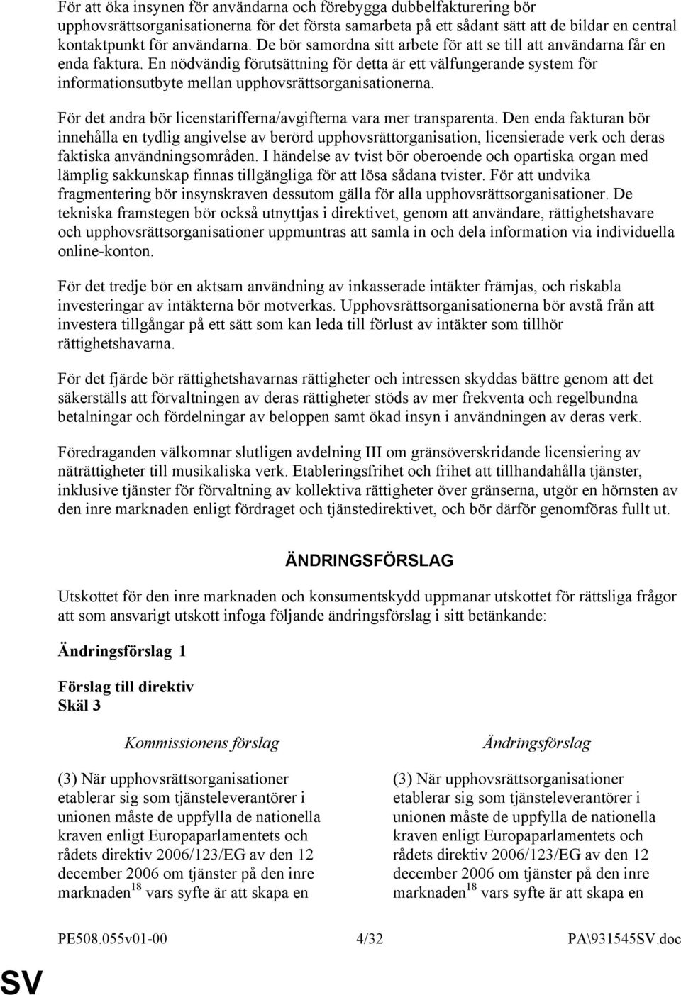 En nödvändig förutsättning för detta är ett välfungerande system för informationsutbyte mellan upphovsrättsorganisationerna. För det andra bör licenstarifferna/avgifterna vara mer transparenta.