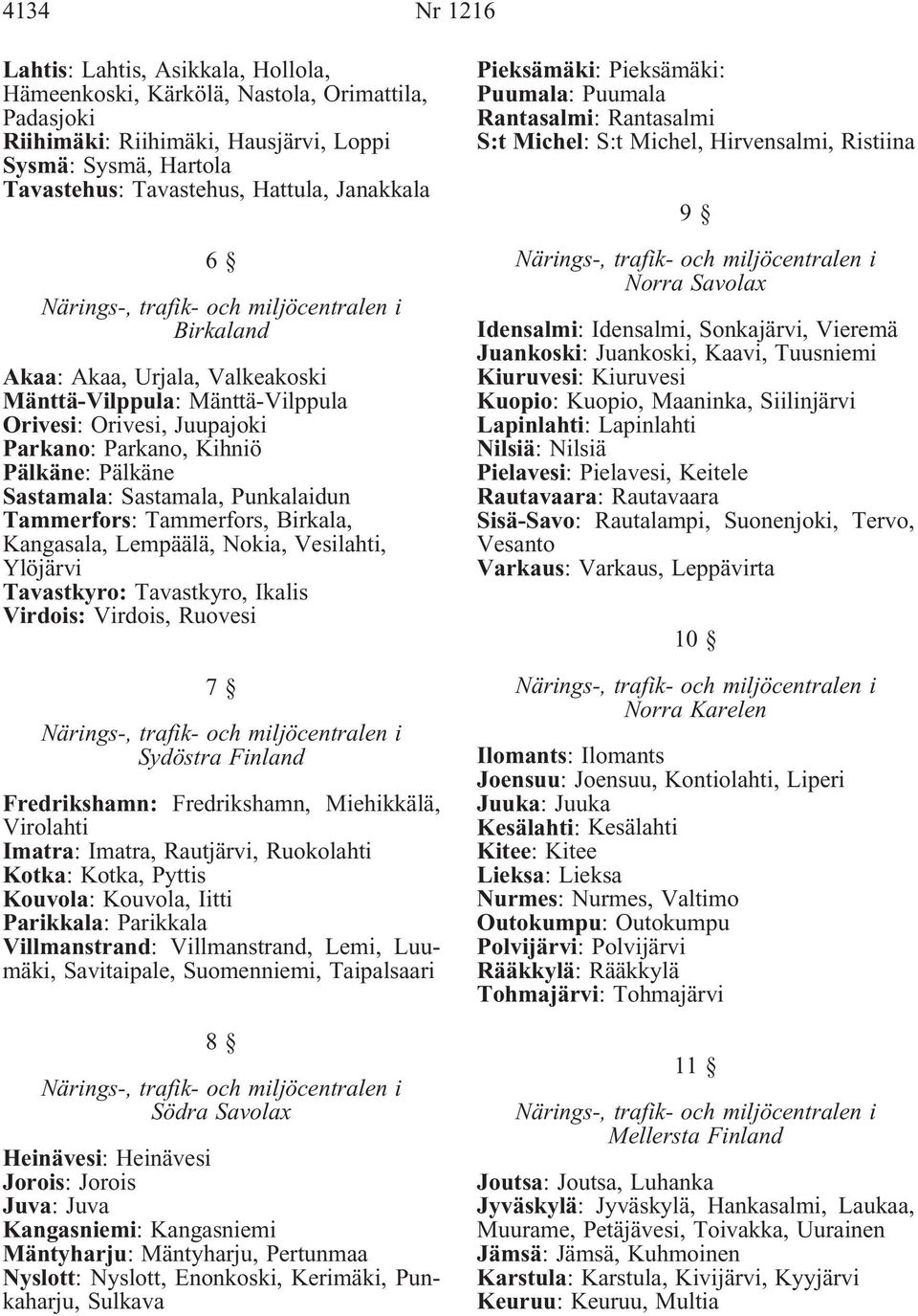 Tammerfors: Tammerfors, Birkala, Kangasala, Lempäälä, Nokia, Vesilahti, Ylöjärvi Tavastkyro: Tavastkyro, Ikalis Virdois: Virdois, Ruovesi 7 Sydöstra Finland Fredrikshamn: Fredrikshamn, Miehikkälä,