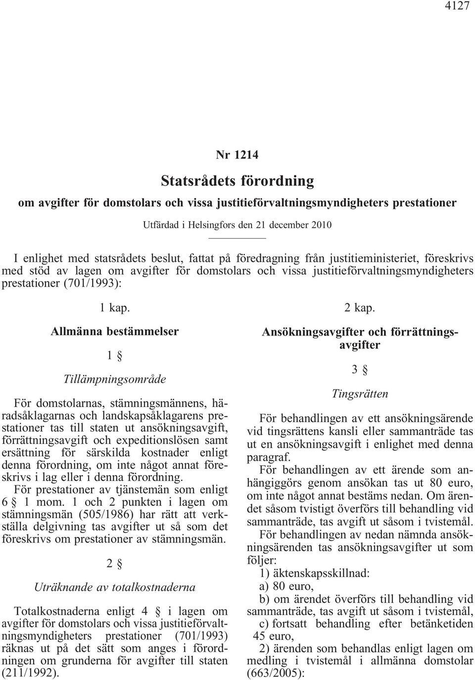 Allmänna bestämmelser 1 Tillämpningsområde För domstolarnas, stämningsmännens, häradsåklagarnas och landskapsåklagarens prestationer tas till staten ut ansökningsavgift, förrättningsavgift och