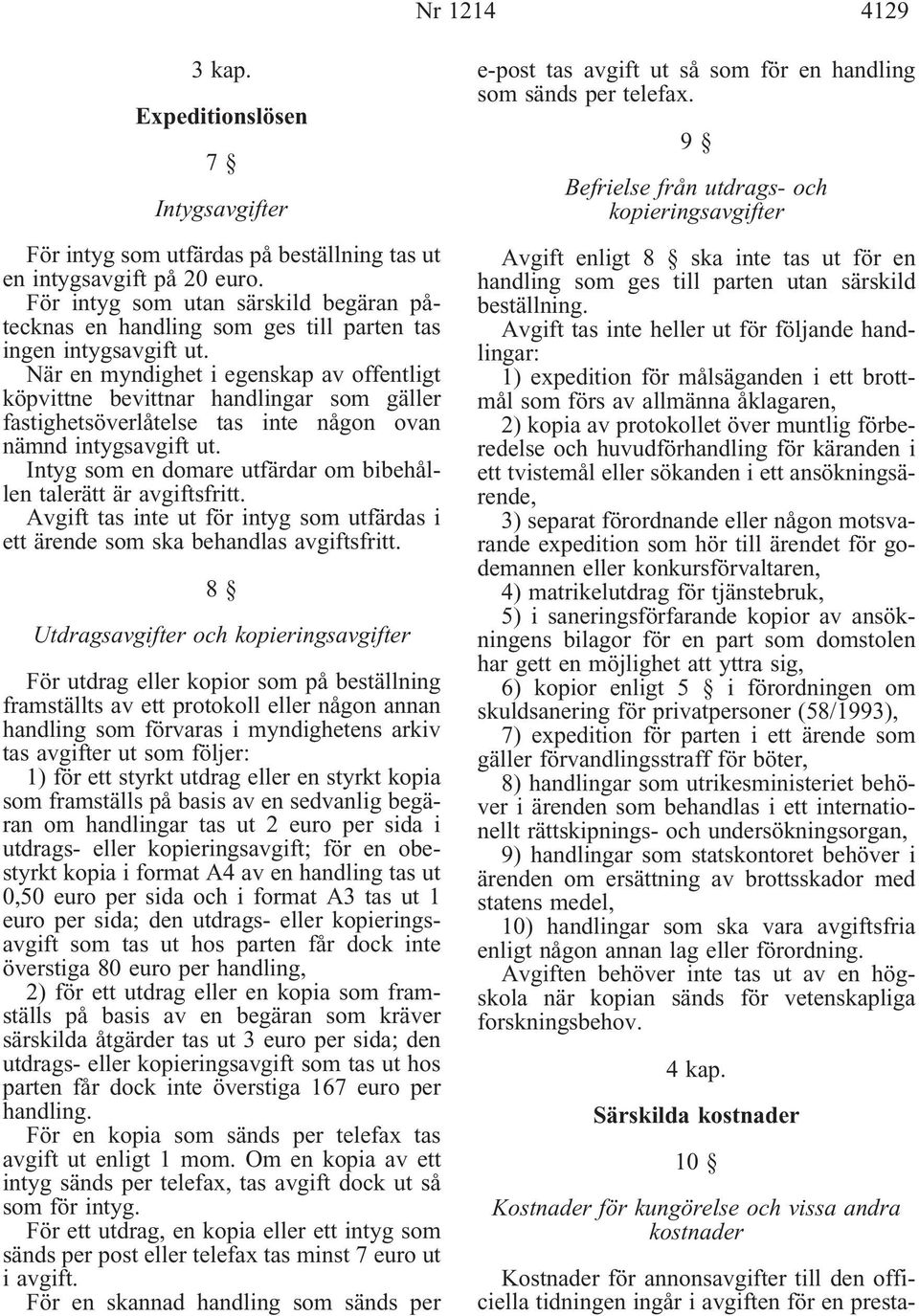 När en myndighet i egenskap av offentligt köpvittne bevittnar handlingar som gäller fastighetsöverlåtelse tas inte någon ovan nämnd intygsavgift ut.