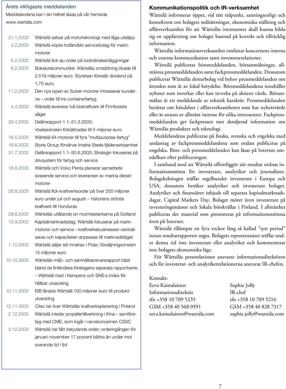 4.2003 Wärtsilä levererar två biokraftverk till Finnforests sågar 29.4.2003 Delårsrapport 1.1 31.3.2003; rörelsevinsten förbättrades till 5 miljoner euro 16.5.2003 Wärtsilä 64-motorer till fyra multipurpose-fartyg 16.