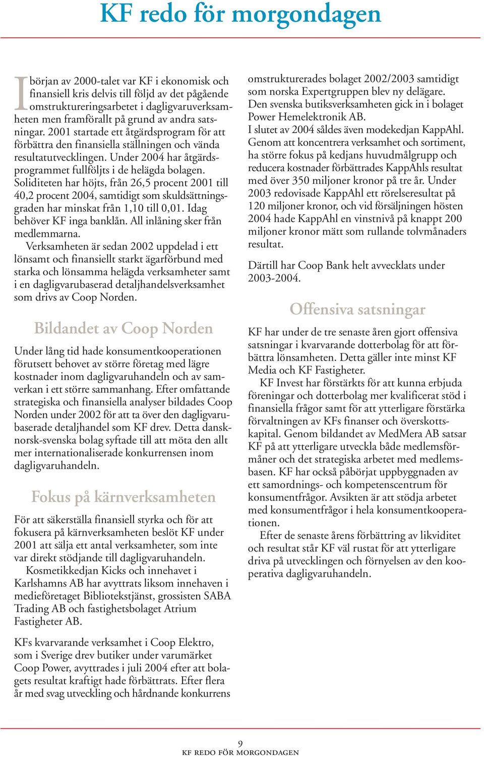 Soliditeten har höjts, från 26,5 procent 2001 till 40,2 procent 2004, samtidigt som skuldsättningsgraden har minskat från 1,10 till 0,01. Idag behöver KF inga banklån.