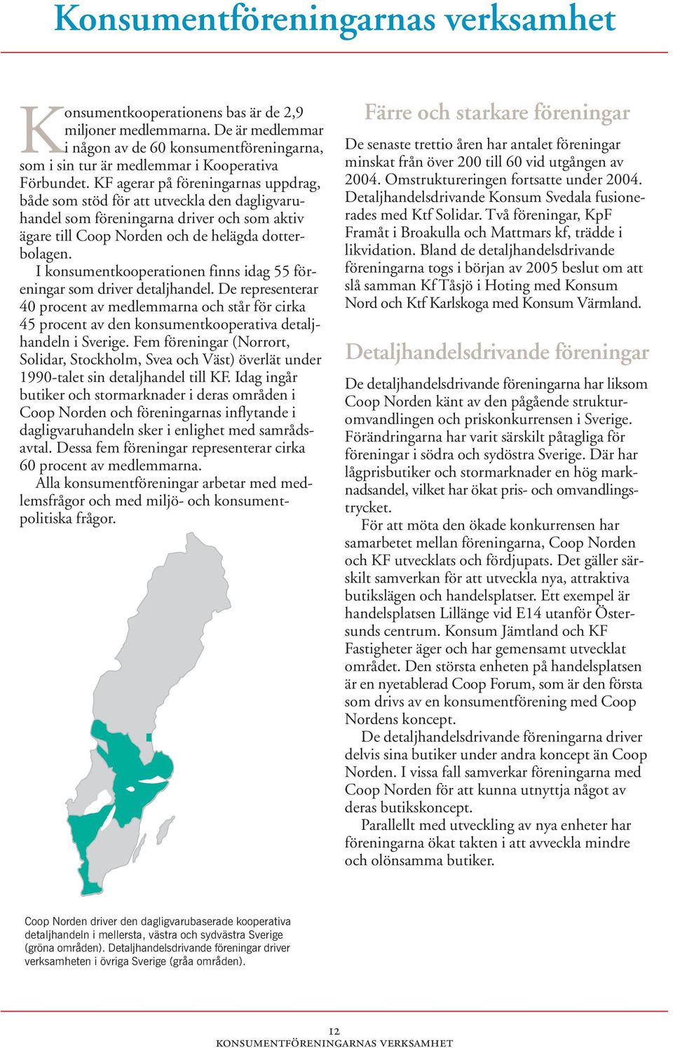 KF agerar på föreningarnas uppdrag, både som stöd för att utveckla den dagligvaruhandel som föreningarna driver och som aktiv ägare till Coop Norden och de helägda dotterbolagen.