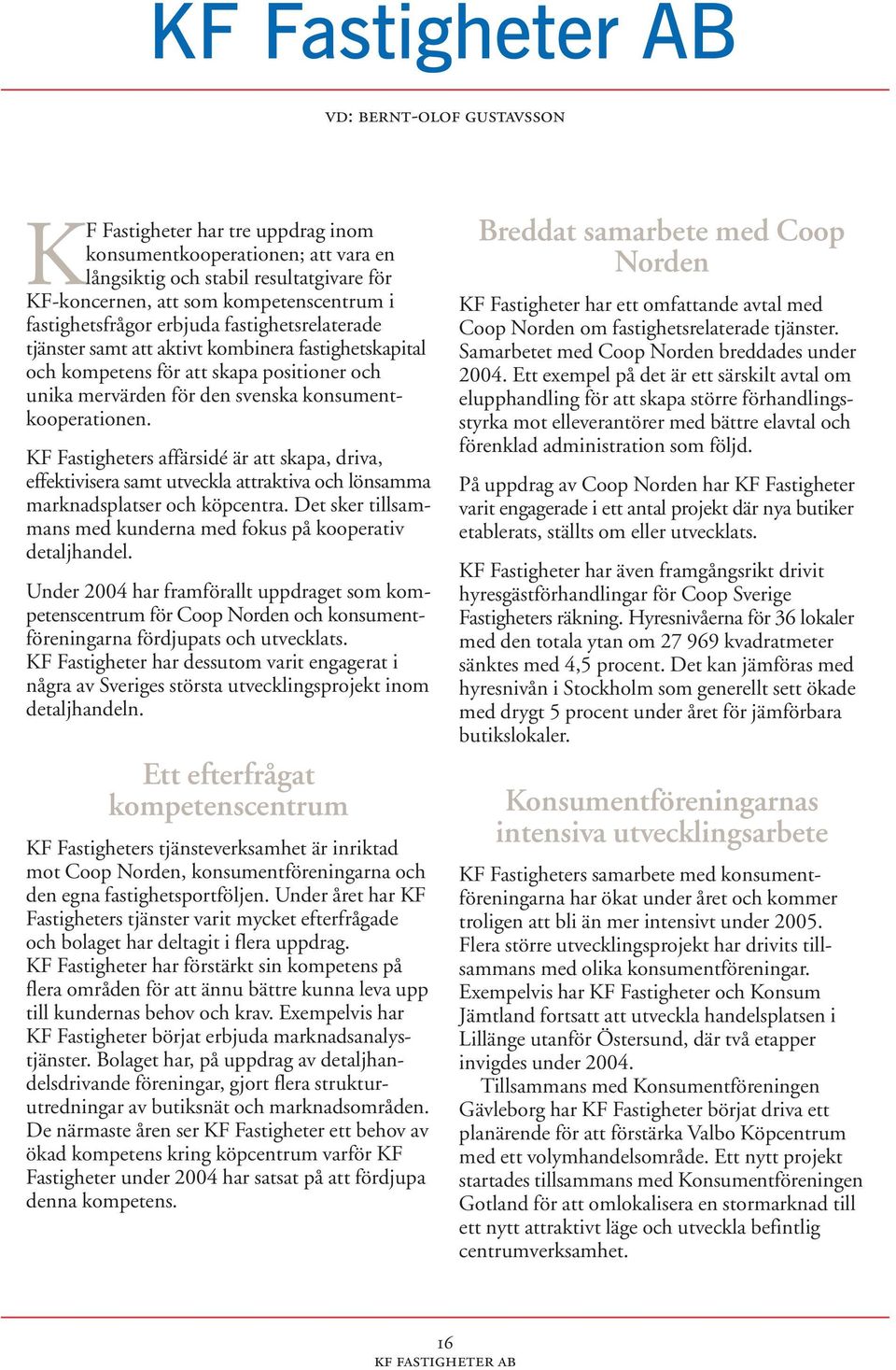 KF Fastigheters affärsidé är att skapa, driva, effektivisera samt utveckla attraktiva och lönsamma marknadsplatser och köpcentra.