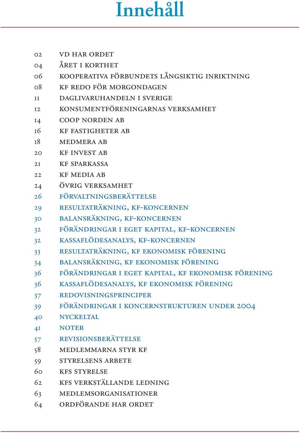 FÖRÄNDRINGAR I EGET KAPITAL, KF-KONCERNEN 32 KASSAFLÖDESANALYS, KF-KONCERNEN 33 RESULTATRÄKNING, KF EKONOMISK FÖRENING 34 BALANSRÄKNING, KF EKONOMISK FÖRENING 36 FÖRÄNDRINGAR I EGET KAPITAL, KF