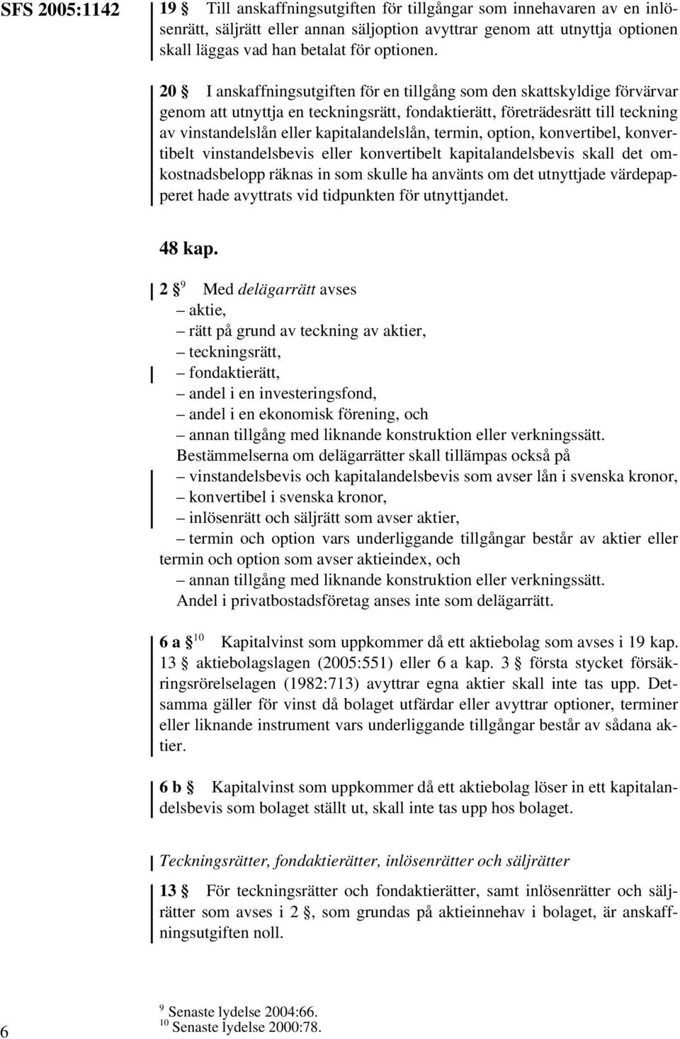 20 I anskaffningsutgiften för en tillgång som den skattskyldige förvärvar genom att utnyttja en teckningsrätt, fondaktierätt, företrädesrätt till teckning av vinstandelslån eller kapitalandelslån,