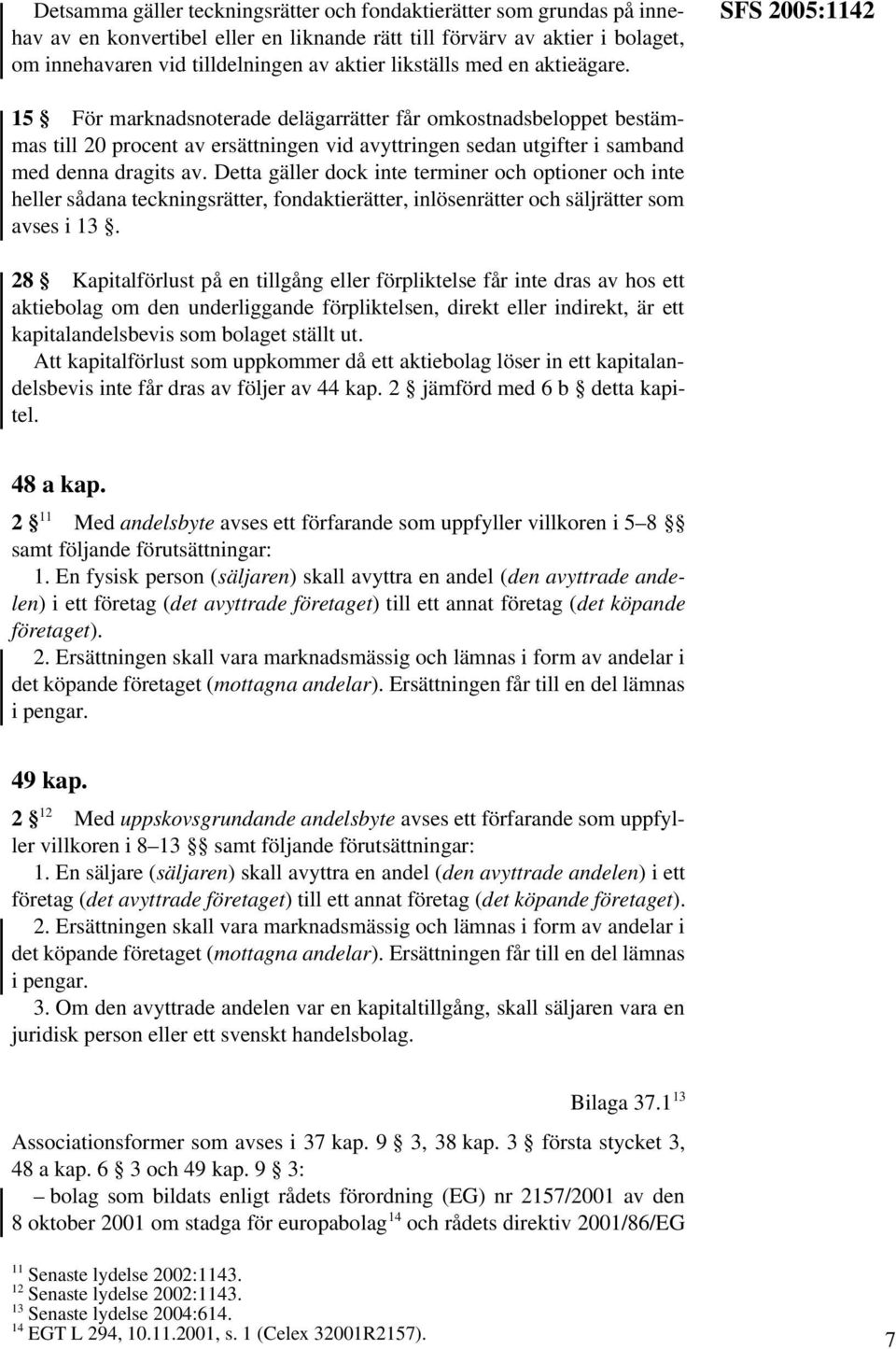 SFS 2005:1142 15 För marknadsnoterade delägarrätter får omkostnadsbeloppet bestämmas till 20 procent av ersättningen vid avyttringen sedan utgifter i samband med denna dragits av.